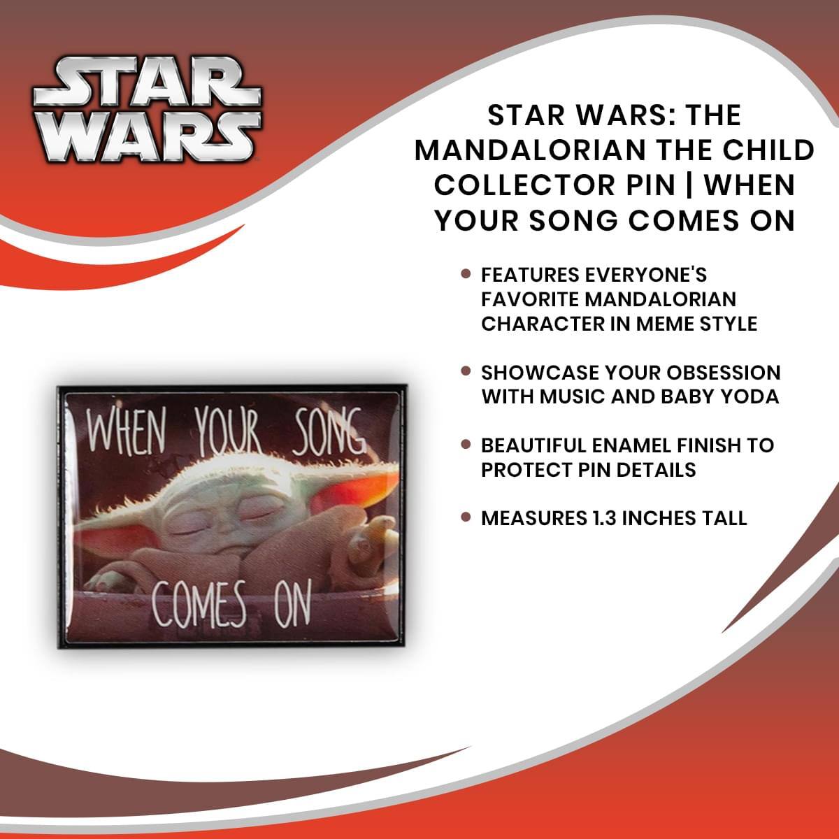 STAR WARS: THE MANDALORIAN THE CHILD COLLECTOR PIN | WHEN YOUR SONG COMES ON

- FEATURES EVERYONE'S FAVORITE MANDALORIAN CHARACTER IN MEME STYLE
- SHOWCASE YOUR OBSESSION WITH MUSIC AND BABY YODA
- BEAUTIFUL ENAMEL FINISH TO PROTECT PIN DETAILS
- MEASURES 1.3 INCHES TALL