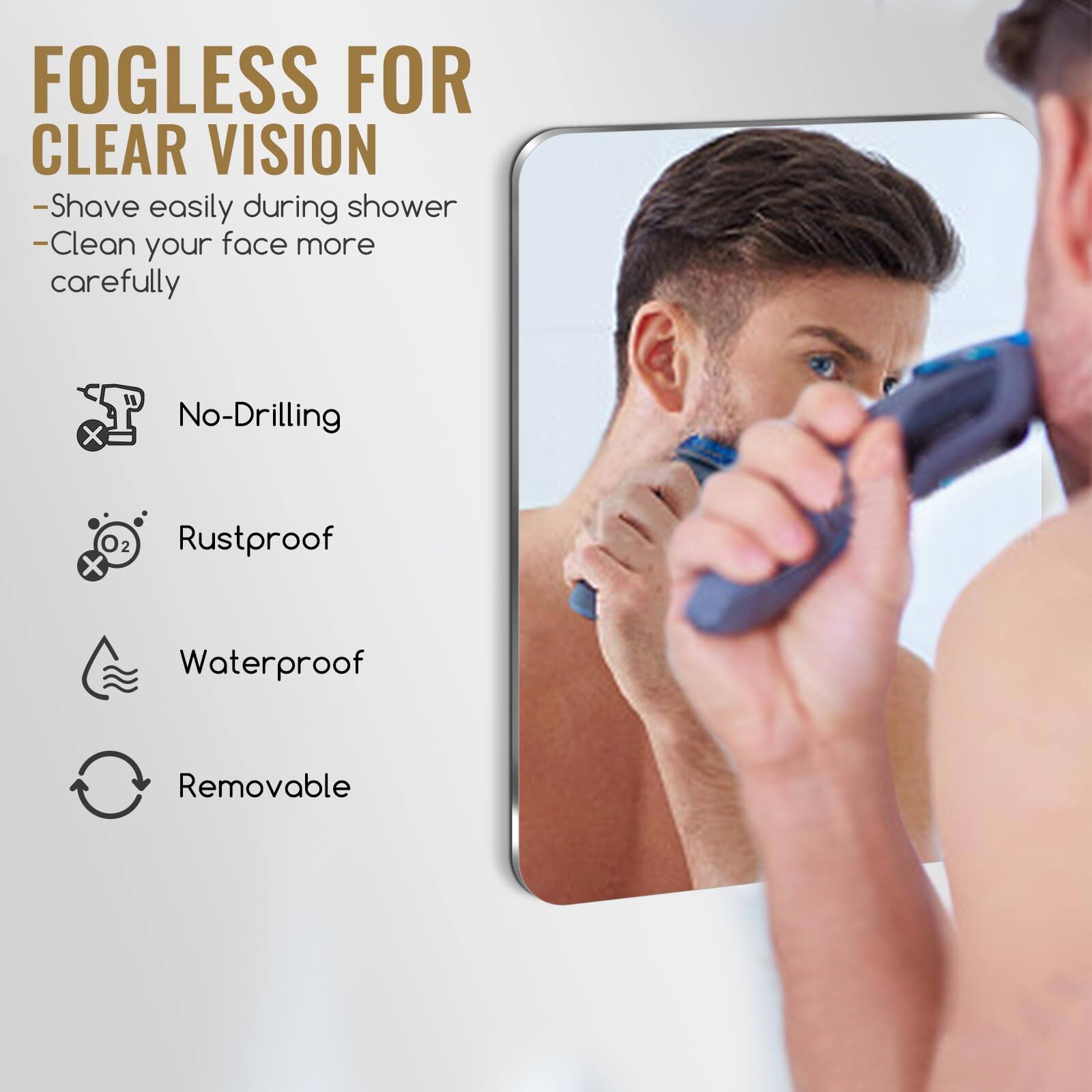 FOGLESS FOR CLEAR VISION

- Shave easily during shower
- Clean your face more carefully

- No-Drilling
- Rustproof
- Waterproof
- Removable