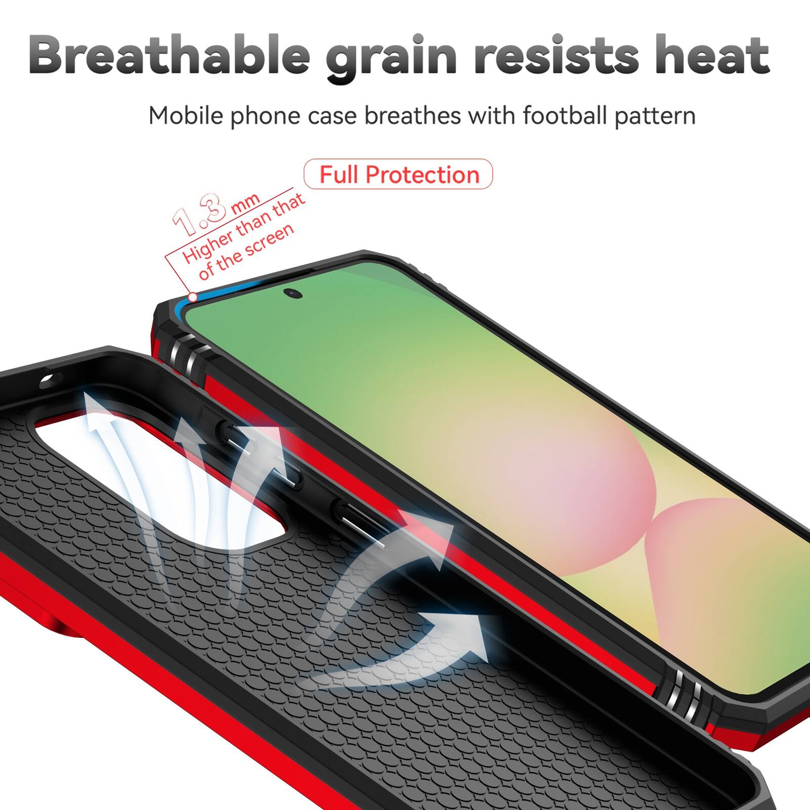 Breathable grain resists heat  
Mobile phone case breathes with football pattern  
Full Protection  
1.3 mm Higher than that of the screen
