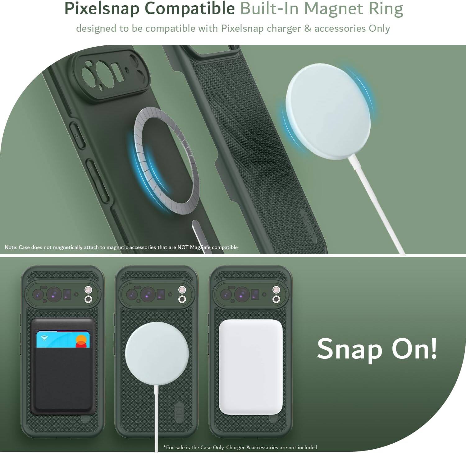 Pixelsnap Compatible Built-In Magnet Ring  
designed to be compatible with Pixelsnap charger & accessories Only  

Note: Case does not magnetically attach to magnetic accessories that are NOT MagSafe compatible  

Snap On!  

*For sale is the Case Only. Charger & accessories are not included