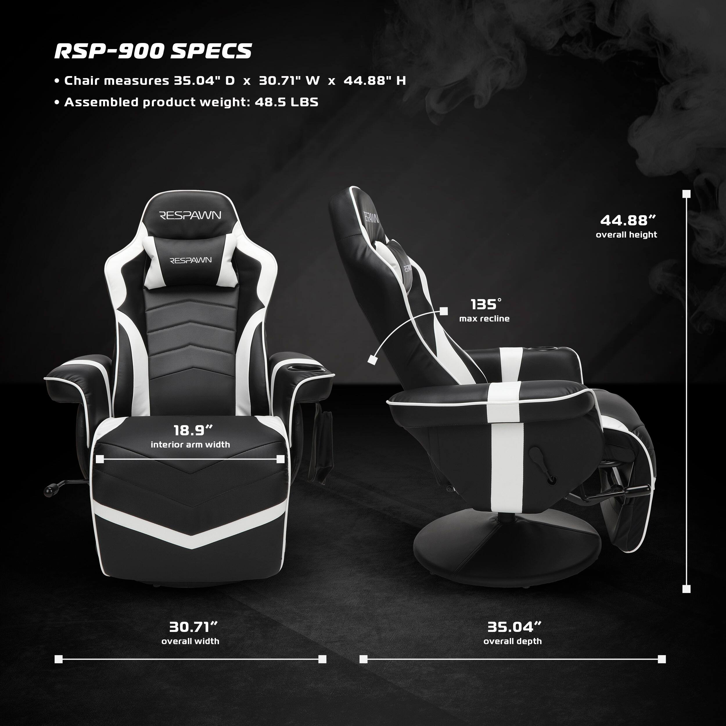 RSP-900 SPECS
Chair measures 35.04" D x 30.71" W x 44.88" H
Assembled product weight: 48.5 LBS
RESPAWN
44.88" overall height
135° max recline
18.9" interior arm width
30.71" overall width
35.04" overall depth
