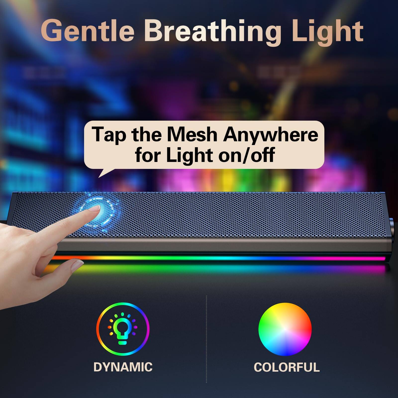 Gentle Breathing Light

Tap the Mesh Anywhere for Light on/off

DYNAMIC COLORFUL
