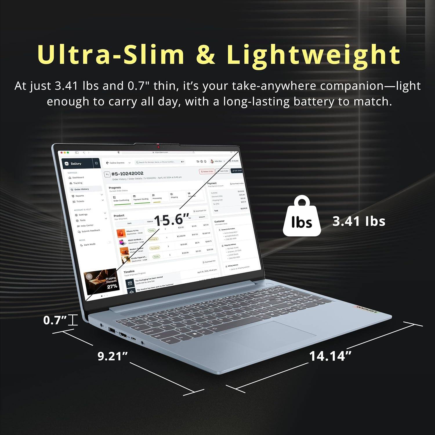 Ultra-Slim & Lightweight  
At just 3.41 lbs and 0.7" thin, it's your take-anywhere companion—light enough to carry all day, with a long-lasting battery to match.

- Delivery
- Loynna
- services Gashbook Tracking Drive vistory report TakeS
- #S-10242002 Inter victory DOK VIDE Progress Grand F hpust - greept - pinho
- 14
- Seleatelle -
- GIVE
- ACCOUNT - Serving tools will Delice Submit Feedback  Jark Mode
- Product TWT View ma FUTURE. KRUL
- 15.6"  GA Customer new care EVERY 10 DES FIAM  corn  zaw ..
- lbs
- 3.41 lbs
- Timaline
- 27%
- 0.7"I Tax 9.21"
- 2 8 5 7  & E B N D  C. A X 9 2  15g -
- Q 11

14.14"