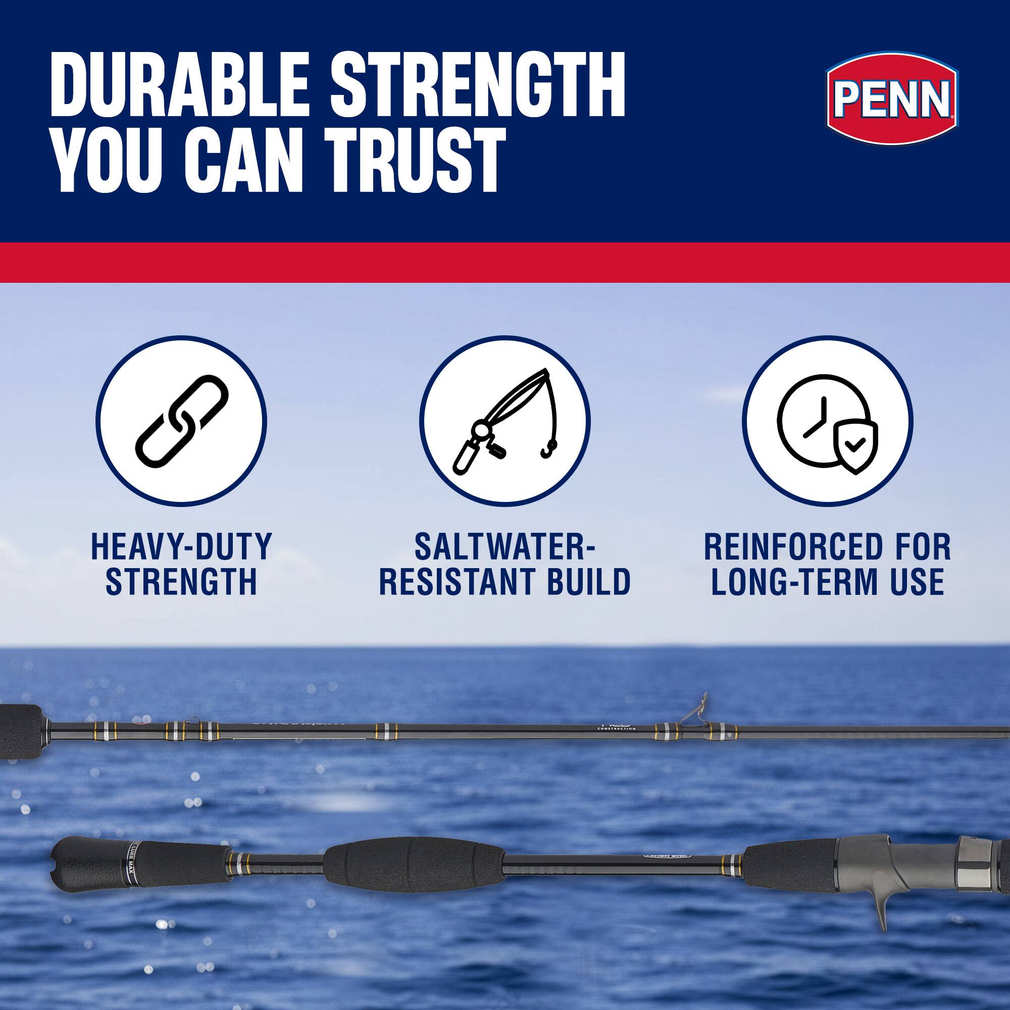 DURABLE STRENGTH YOU CAN TRUST  
PENN HEAVY-DUTY STRENGTH  
SALTWATER-RESISTANT BUILD  
REINFORCED FOR LONG-TERM USE