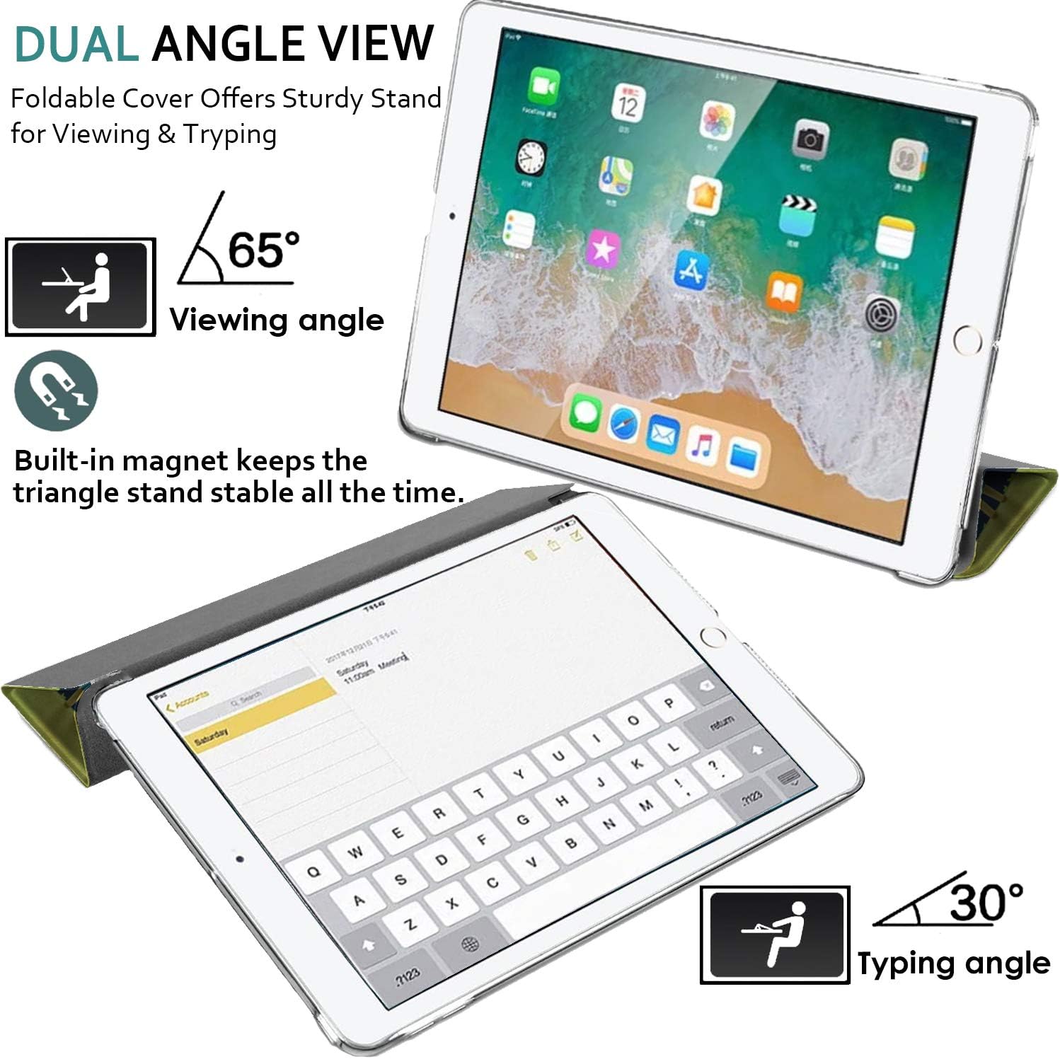 DUAL ANGLE VIEW  
Foldable Cover Offers Sturdy Stand for Viewing & Typing

12  
65  
Viewing angle

Built-in magnet keeps the triangle stand stable all the time.

Q  
W A  
E D S x Z 2123  
T F  
Y G V  
U H  
P O I L K J ! M  
return  . 3123 P  
30 Typing angle