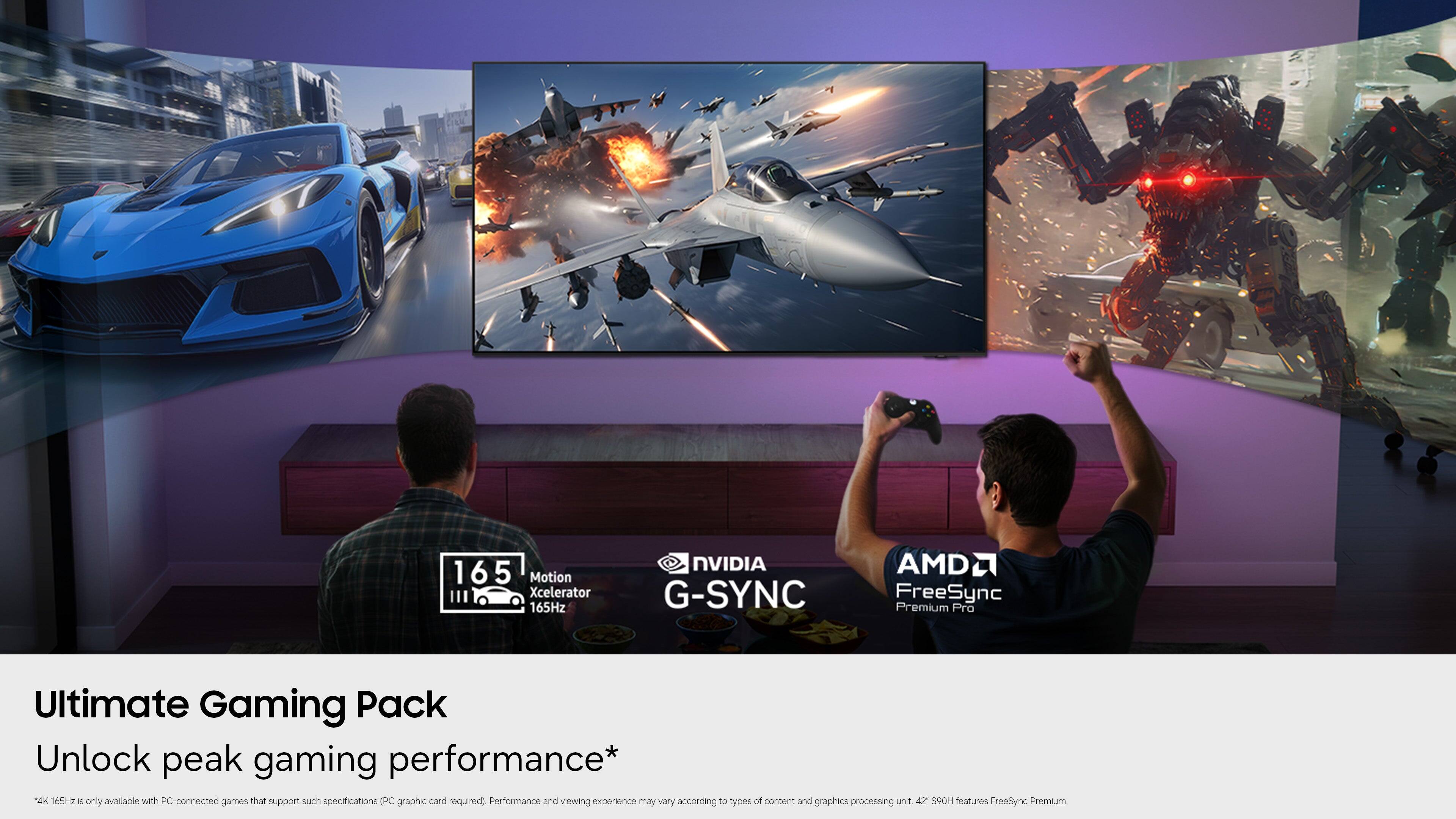 165Hz Motion Xcelerator 165Hz NVIDIA G-SYNC AMD FreeSync Premium Pro Ultimate Gaming Pack Unlock peak gaming performance* 4K 165Hz (only available with PC-connected games that support such specifications, PC graphic card required). Performance and viewing experience may vary according to types of content and graphics processing unit. 42 SPOH features FreeSync Premium.