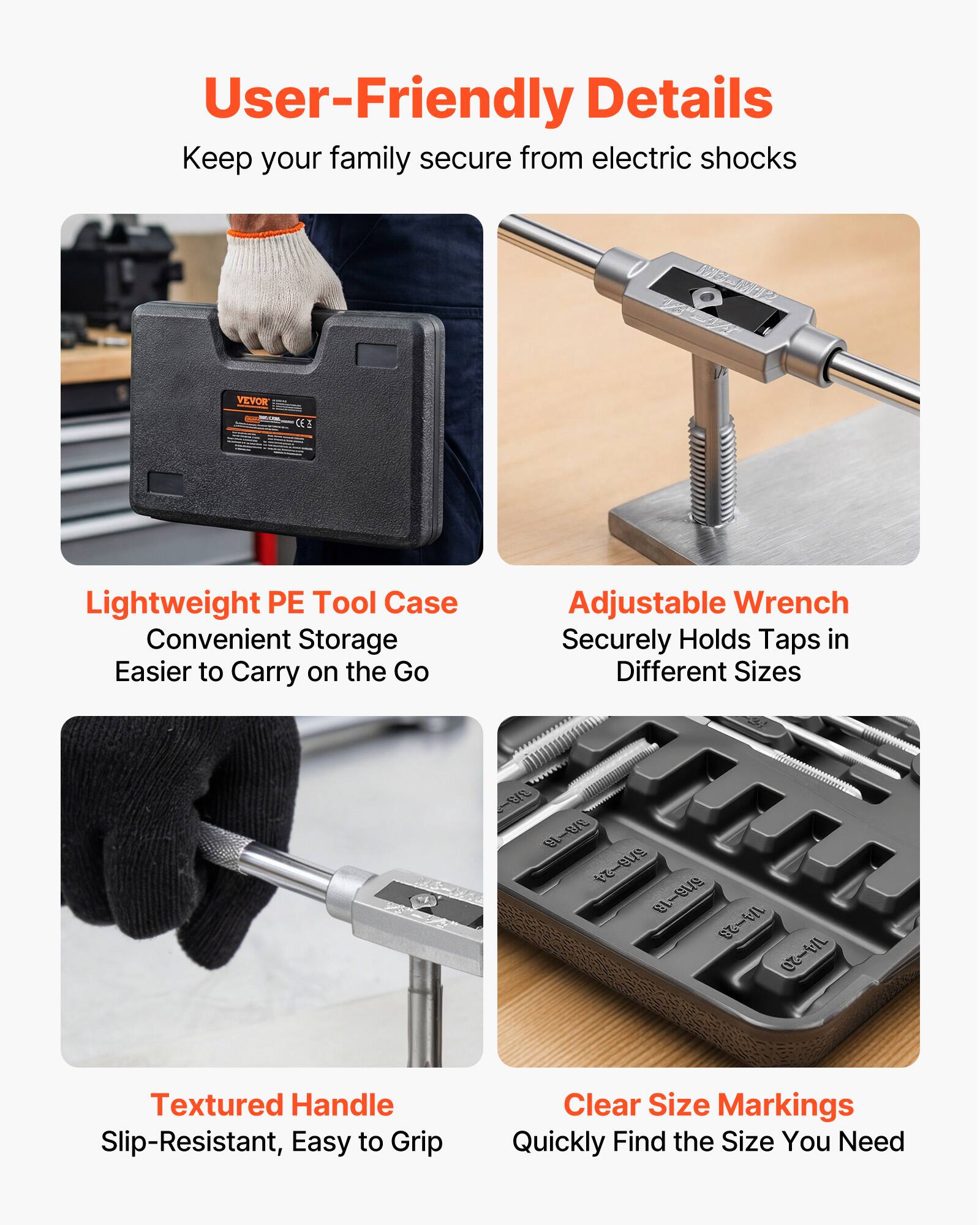 User-Friendly Details  
Keep your family secure from electric shocks  

Lightweight PE Tool Case  
Convenient Storage  
Easier to Carry on the Go  

Adjustable Wrench  
Securely Holds Taps in Different Sizes  

Textured Handle  
Slip-Resistant, Easy to Grip  

Clear Size Markings  
Quickly Find the Size You Need