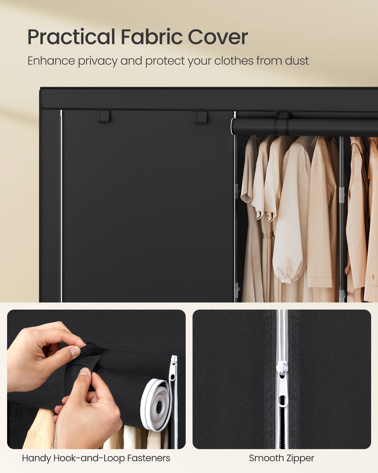Practical Fabric Cover  
Enhance privacy and protect your clothes from dust  
Handy Hook-and-Loop Fasteners  
Smooth Zipper