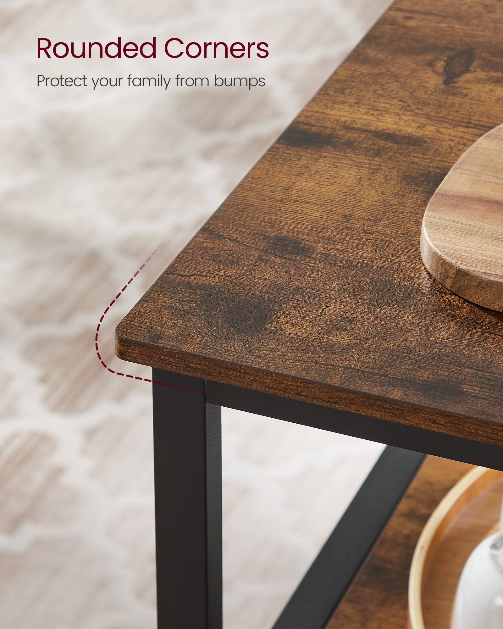 Rounded Corners  
Protect your family from bumps