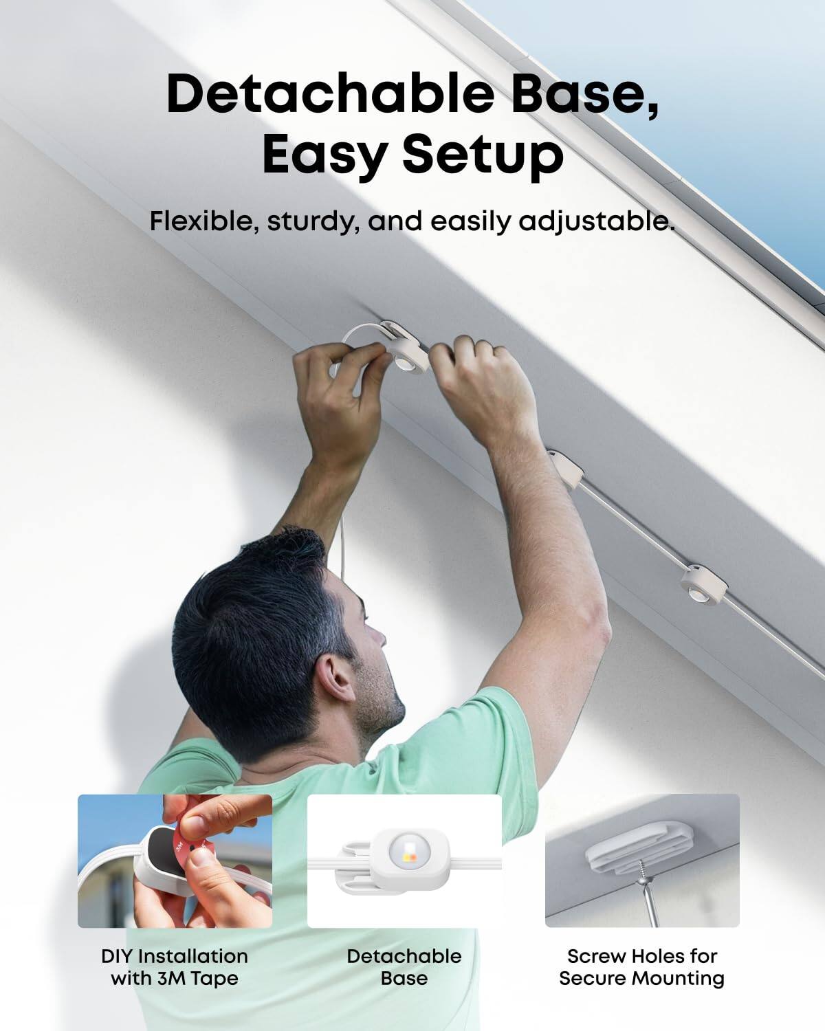 Detachable Base, Easy Setup

Flexible, sturdy, and easily adjustable.

DIY Installation with 3M Tape

Detachable Base

Screw Holes for Secure Mounting