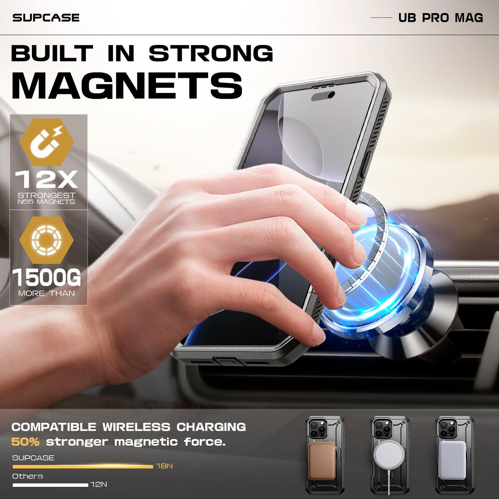 SUPCASE UB PRO MAG BUILT IN STRONG MAGNETS 12X STRONGEST N55 MAGNETS 1500G MORE THAN COMPATIBLE WIRELESS CHARGING 50% stronger magnetic force. SUPCASE 18N Others 12N