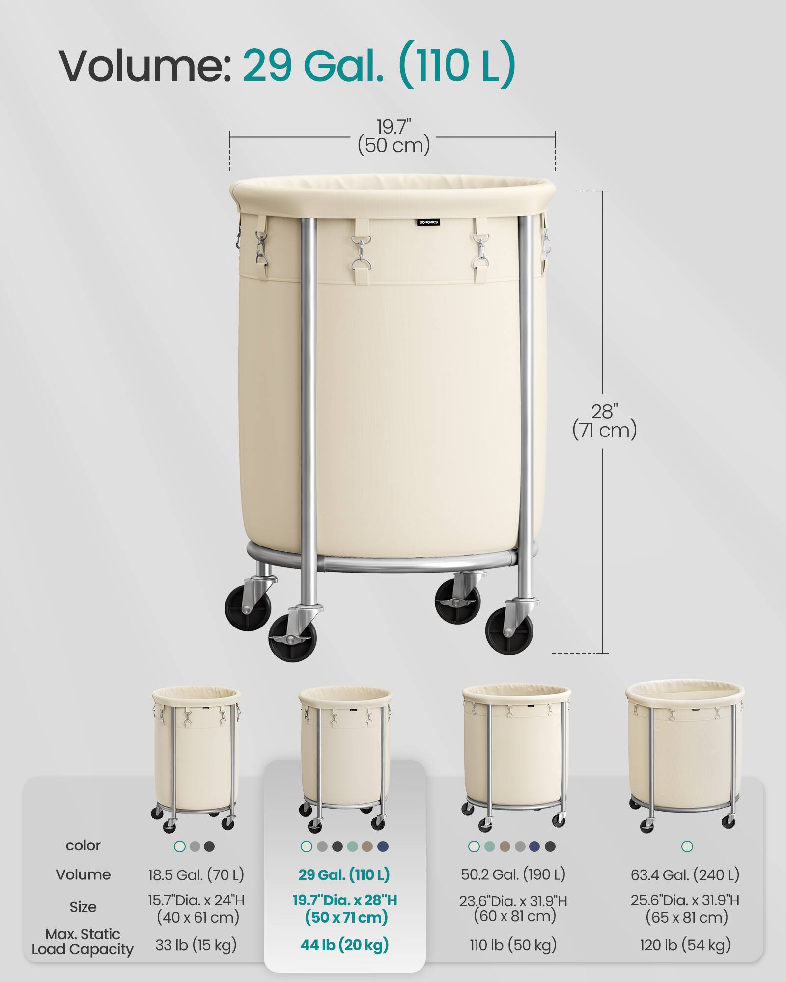 Volume: 29 Gal. (110 L)  
19.7" (50 cm) Dia. x 28" (71 cm) H  

color  
Volume: 18.5 Gal. (70 L)  
Size: 15.7" Dia. x 24" H (40 x 61 cm)  
Max. Static Load Capacity: 33 lb (15 kg)  

Volume: 29 Gal. (110 L)  
Size: 19.7" Dia. x 28" H (50 x 71 cm)  
Max. Static Load Capacity: 44 lb (20 kg)  

Volume: 50.2 Gal. (190 L)  
Size: 23.6" Dia. x 31.9" H (60 x 81 cm)  
Max. Static Load Capacity: 110 lb (50 kg)  

Volume: 63.4 Gal. (240 L)  
Size: 25.6" Dia. x 31.9" H (65 x 81 cm