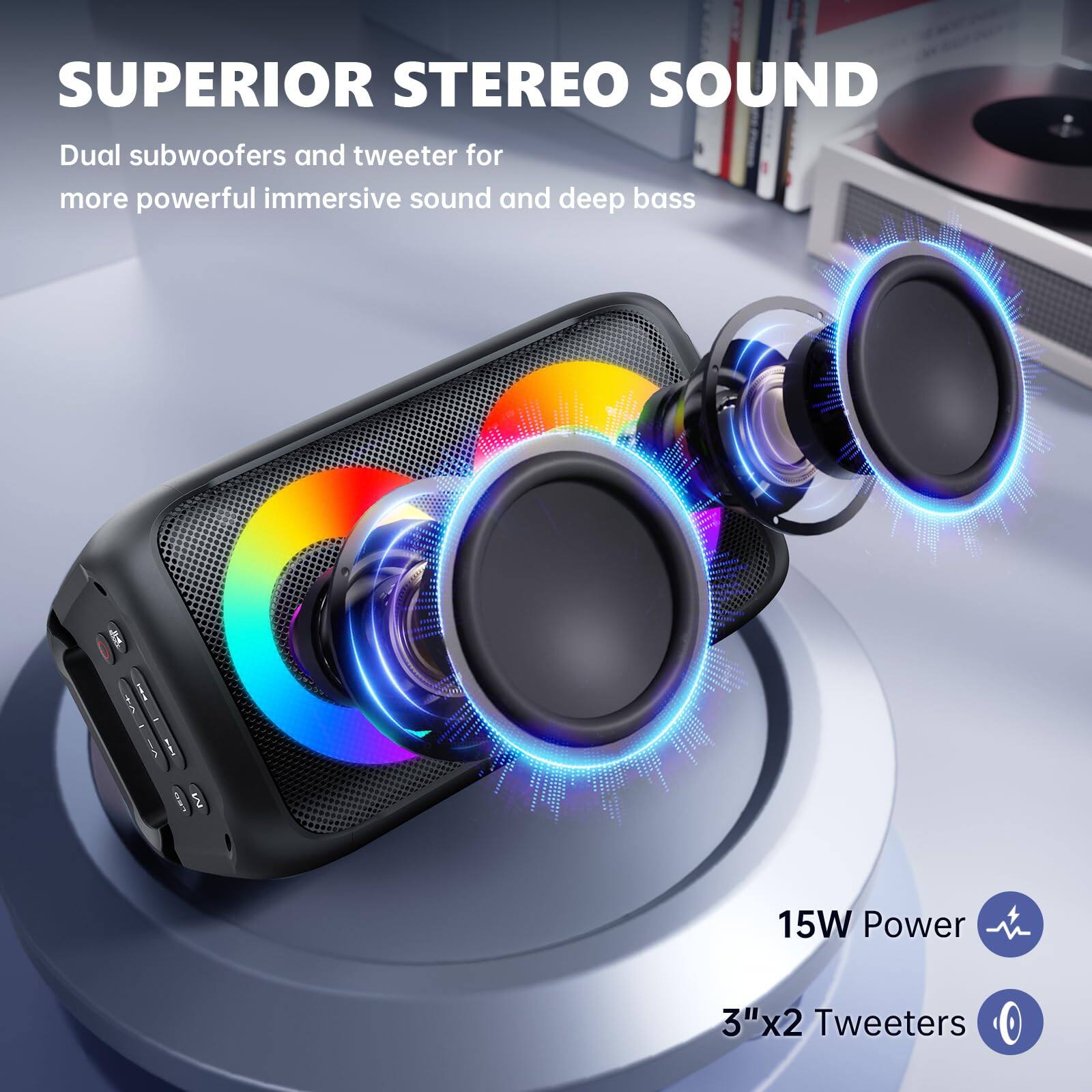 SUPERIOR STEREO SOUND

Dual subwoofers and tweeter for more powerful immersive sound and deep bass

15W Power

3"x2 Tweeters