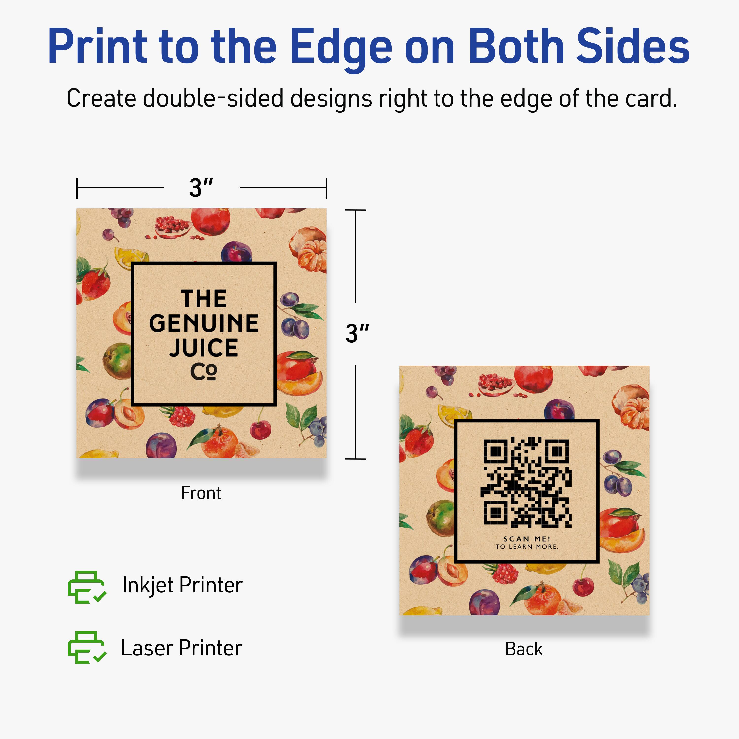Print to the Edge on Both Sides

Create double-sided designs right to the edge of the card.

Front

3"  
THE GENUINE JUICE Co  
3"

Back

SCAN ME!  
TO LEARN MORE.

Inkjet Printer  
Laser Printer