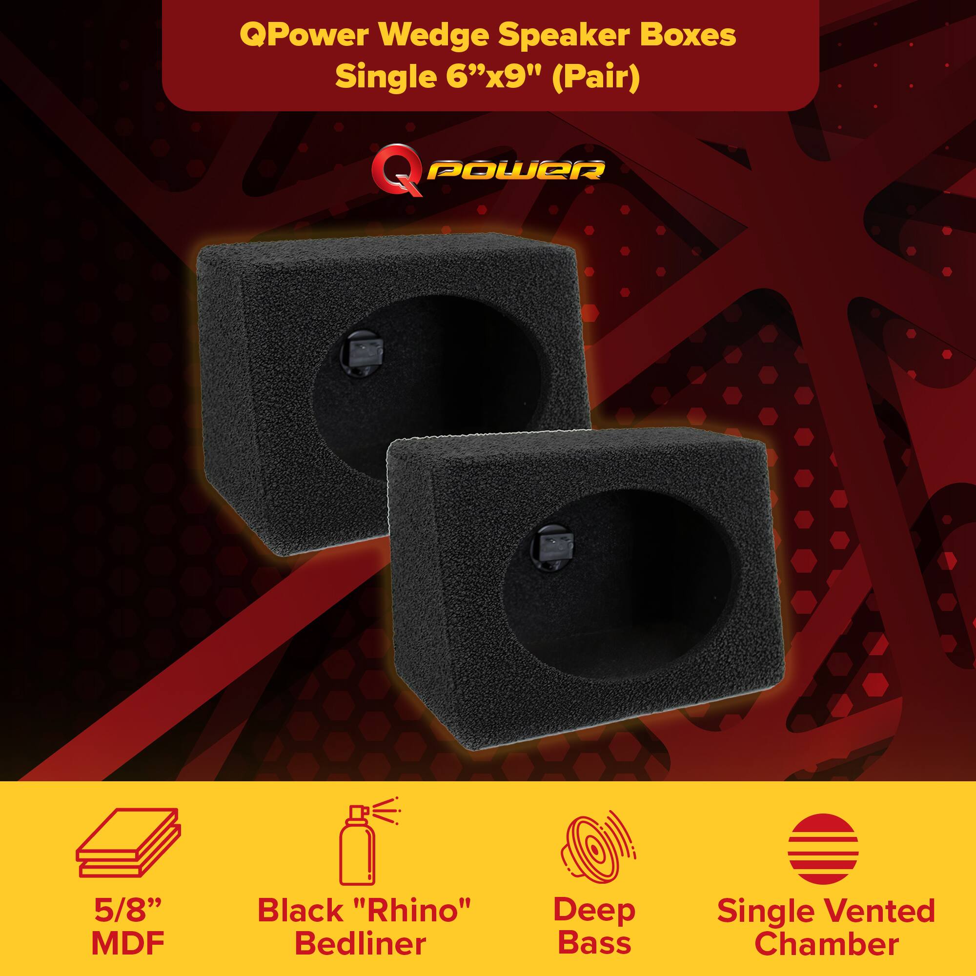 QPower Wedge Speaker Boxes  
Single 6"x9" (Pair)  

- 5/8" MDF  
- Black "Rhino" Bedliner  
- Deep Bass  
- Single Vented Chamber