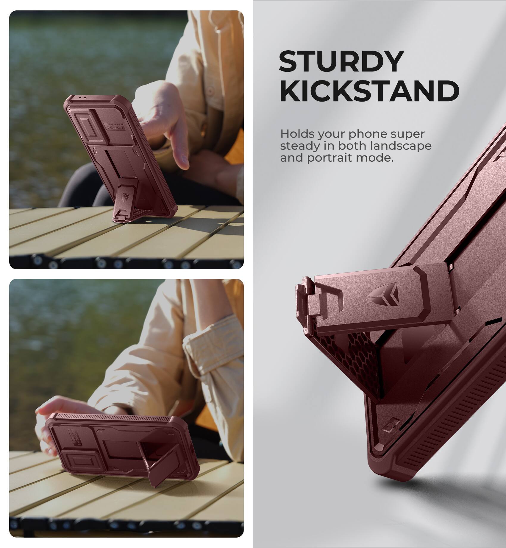 STURDY KICKSTAND
Holds your phone super steady in both landscape and portrait mode.