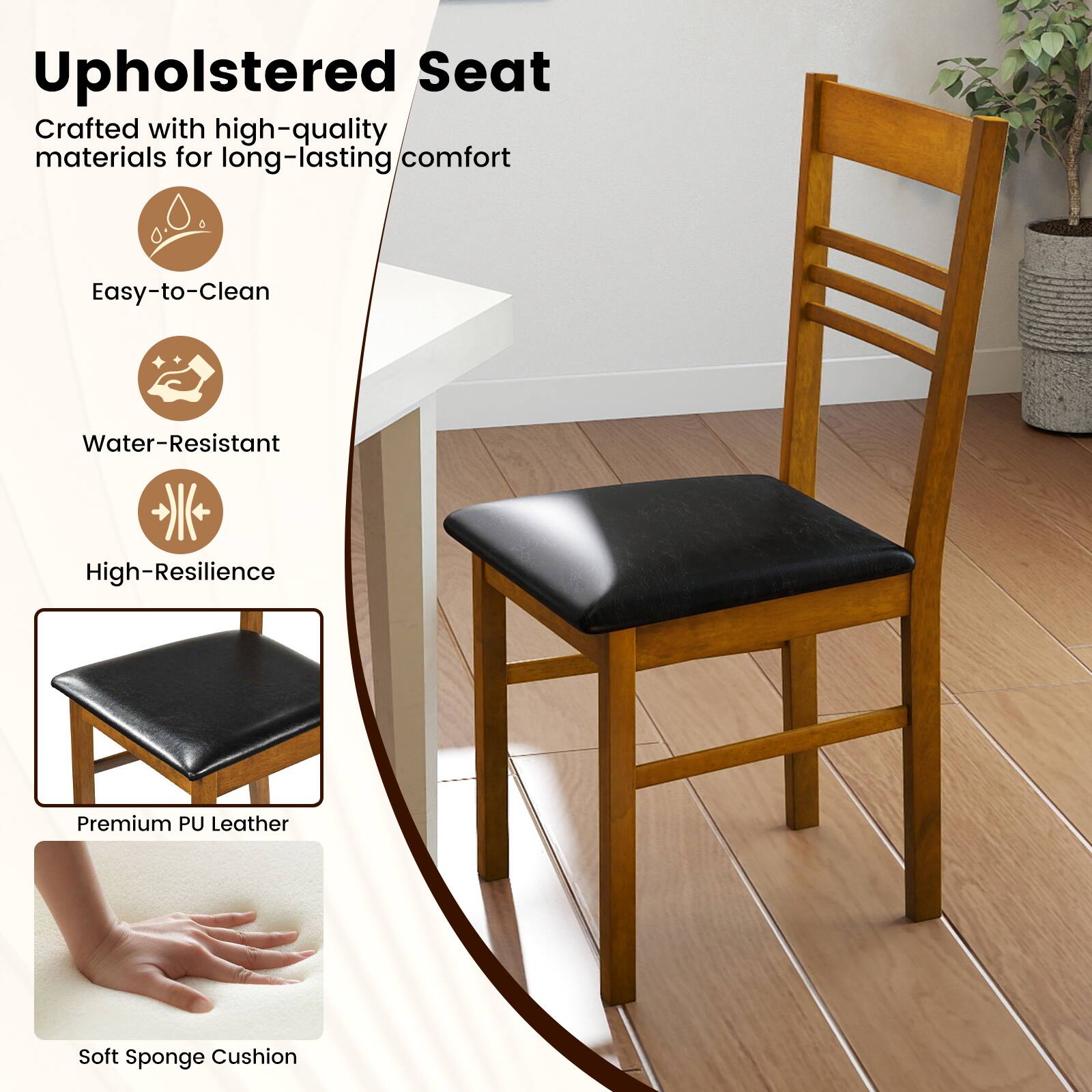 Upholstered Seat

Crafted with high-quality materials for long-lasting comfort

- Easy-to-Clean
- Water-Resistant
- High-Resilience

Premium PU Leather

Soft Sponge Cushion
