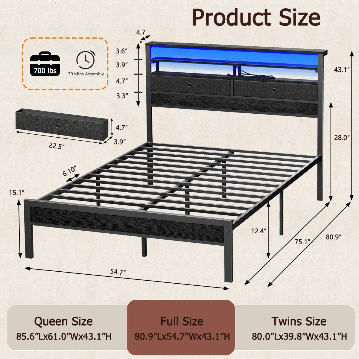 4.7" Product Size

3.6" 700 lbs 30 Mins Assembly

3.9" 4.7" 43.1" 3.3" 22.5" 4.7" 3.9" 28.0" 6.10" 15.1" 12.4" 75.1" 80.9" 54.7"

Queen Size: 85.6"Lx61.0"Wx43.1"H

Full Size: 80.9"Lx54.7"Wx43.1"H

Twins Size: 80.0"Lx39.8"Wx43.1"H