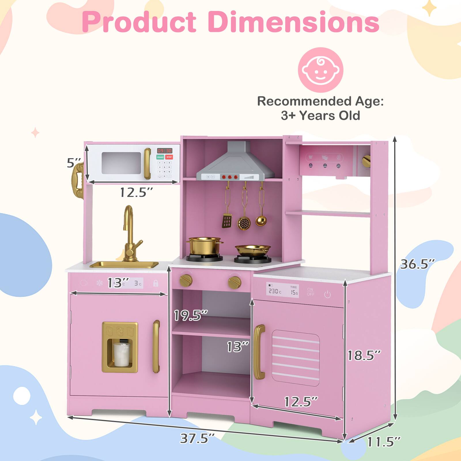 Product Dimensions  
Recommended Age: 3+ Years Old  

- 5"  
- 12.5"  
- 13"  
- 19.5"  
- 13"  
- 18.5"  
- 12.5"  
- 37.5"  
- 11.5"  
- 36.5"