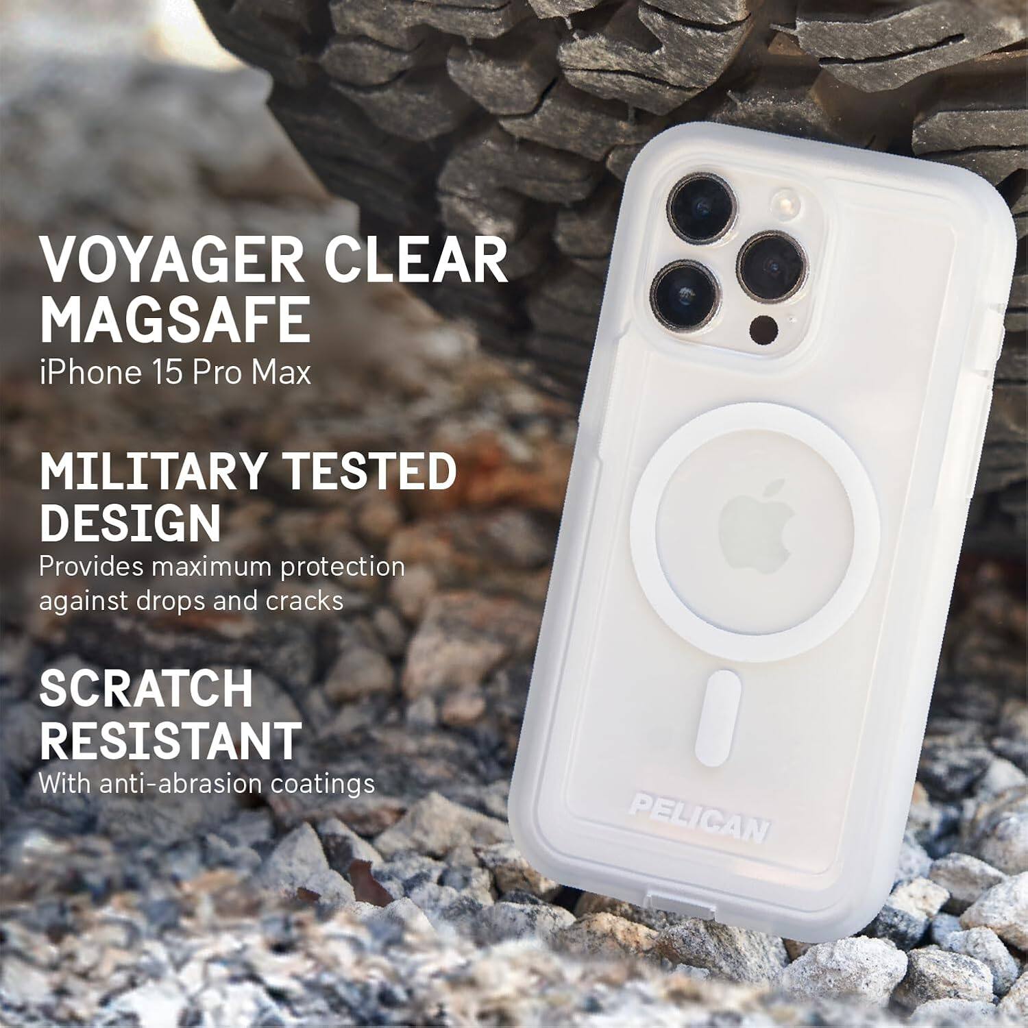 VOYAGER CLEAR MAGSAFE  
iPhone 15 Pro Max  

MILITARY TESTED DESIGN  
Provides maximum protection against drops and cracks  

SCRATCH RESISTANT  
With anti-abrasion coatings  

PELICAN