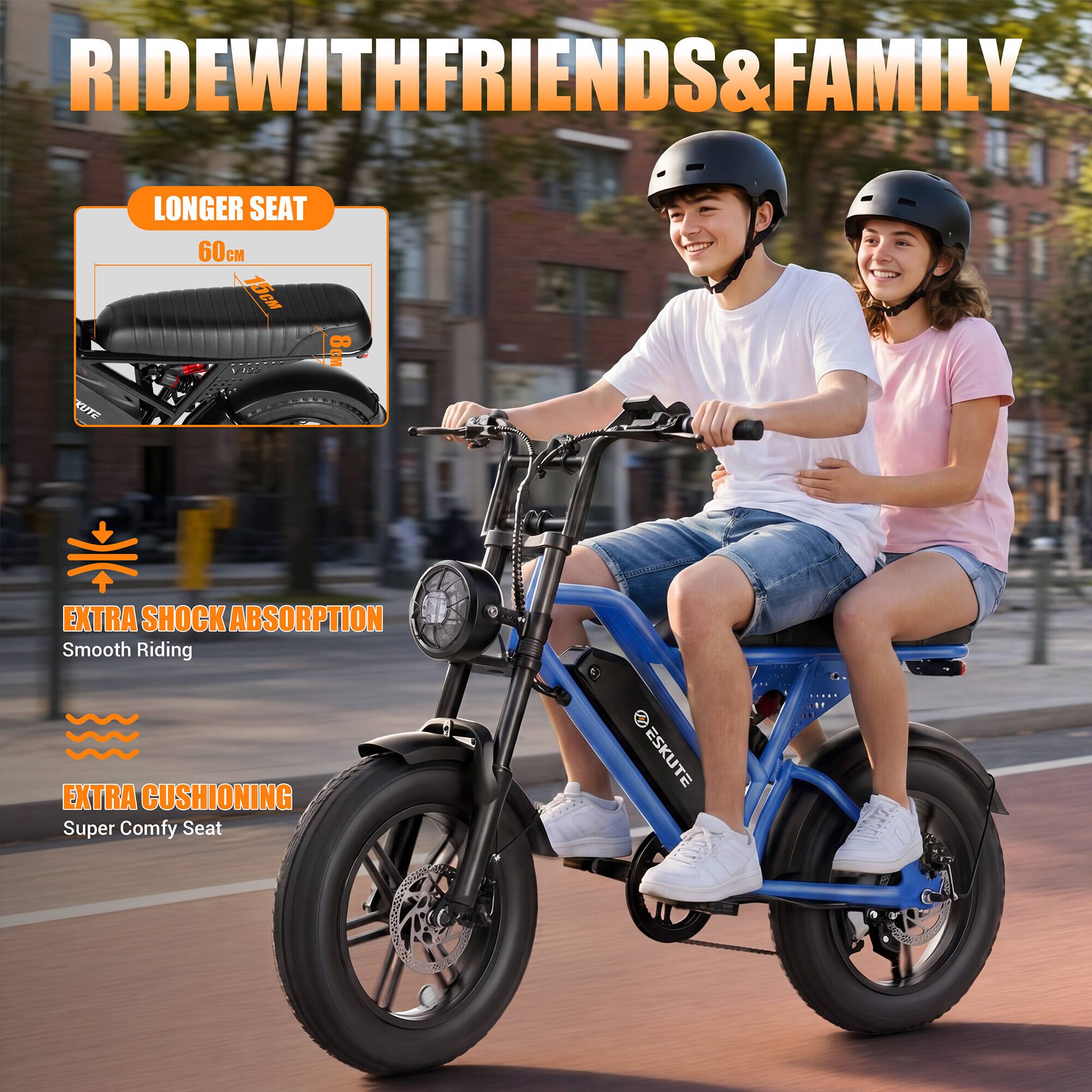 RIDE WITH FRIENDS & FAMILY

LONGER SEAT
60cm

EXTRA SHOCK ABSORPTION
Smooth Riding

EXTRA CUSHIONING
Super Comfy Seat

ESKUTE