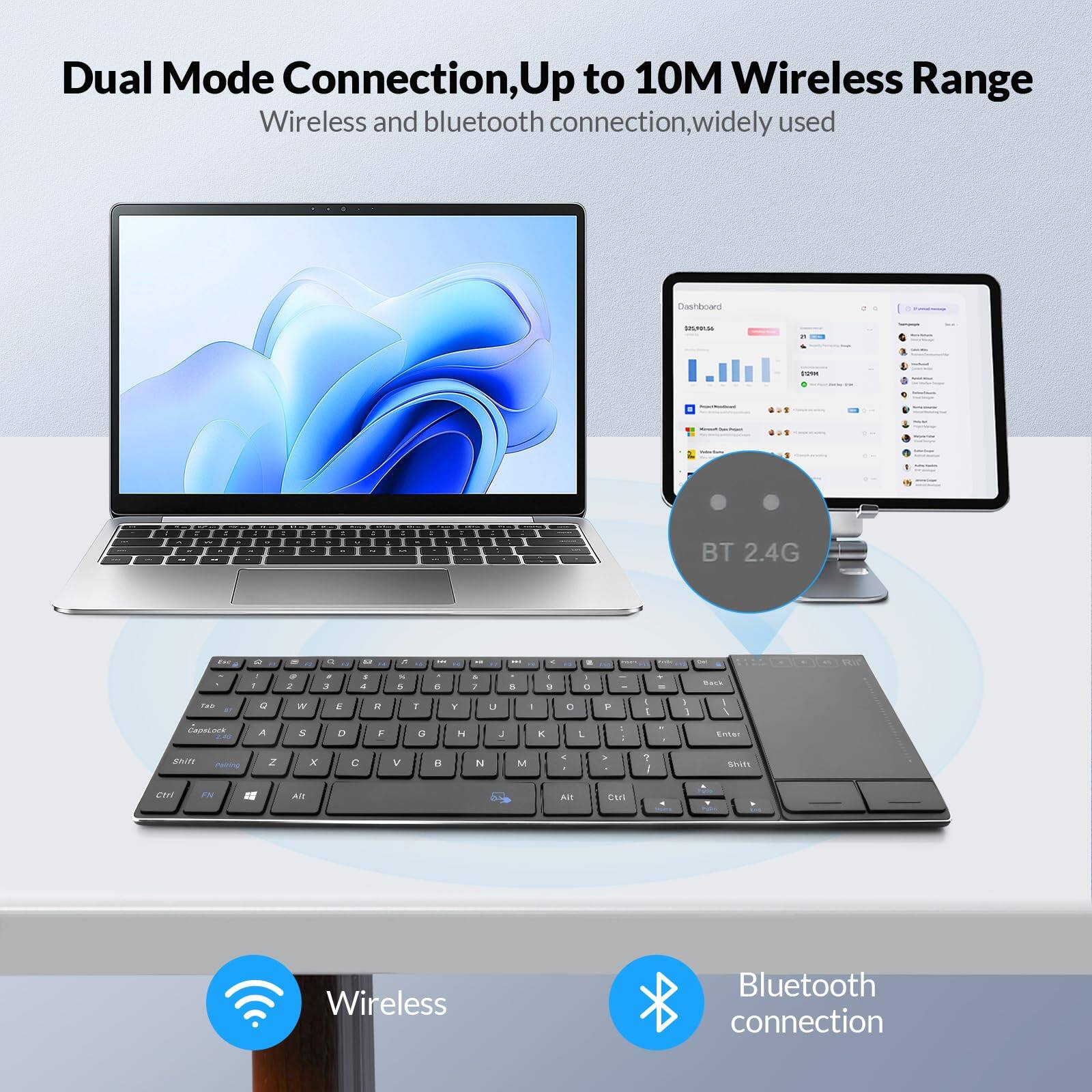 Dual Mode Connection, Up to 10M Wireless Range  
Wireless and Bluetooth connection, widely used  

BT 2.4G  

Wireless  
Bluetooth connection