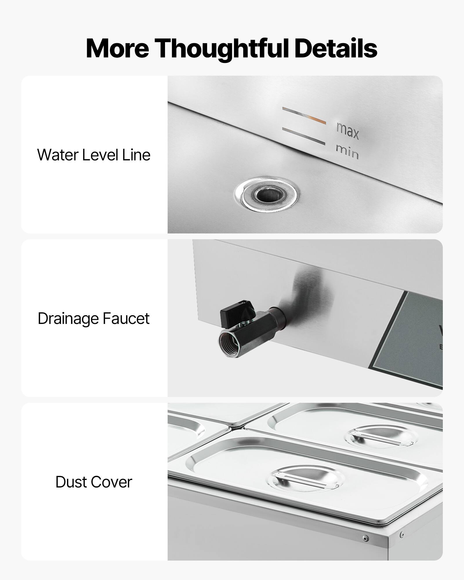 More Thoughtful Details

Water Level Line
max min

Drainage Faucet

Dust Cover