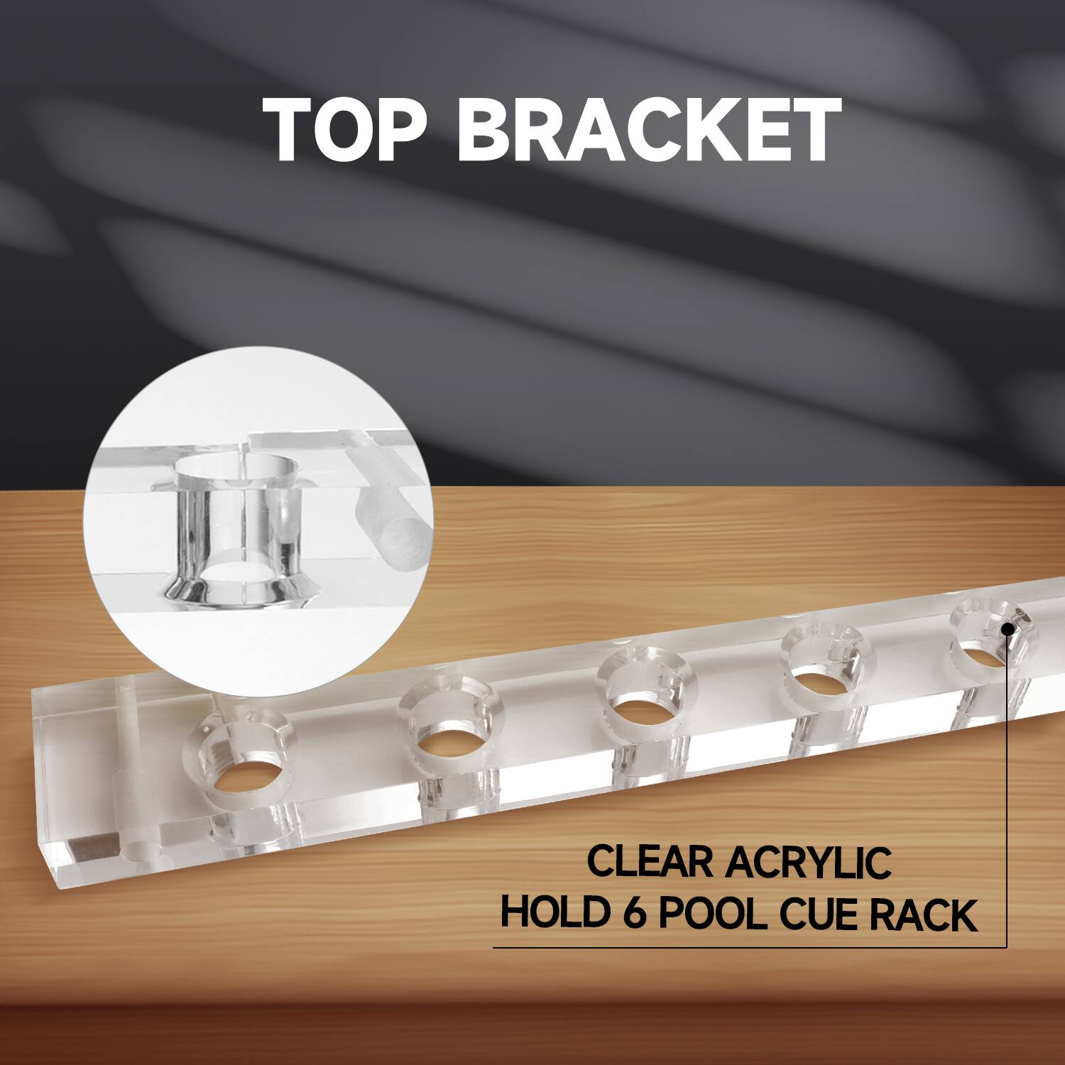 TOP BRACKET
CLEAR ACRYLIC
HOLD 6 POOL CUE RACK