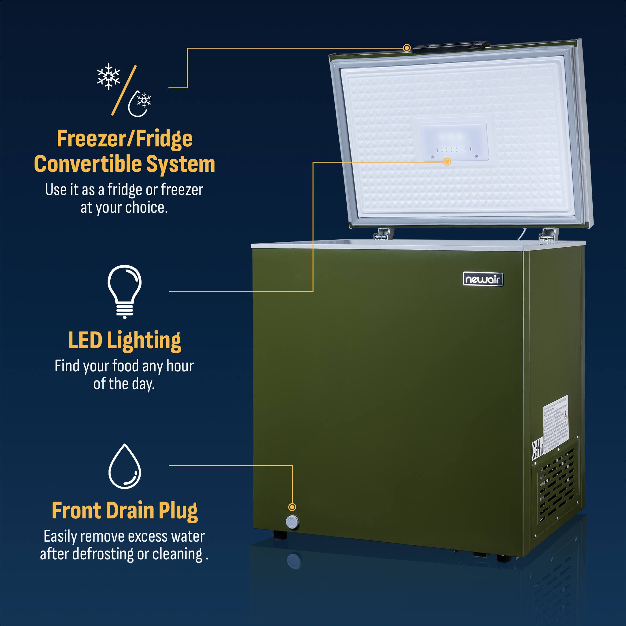 Freezer/Fridge Convertible System  
Use it as a fridge or freezer at your choice.

LED Lighting  
Find your food any hour of the day.

Front Drain Plug  
Easily remove excess water after defrosting or cleaning.
