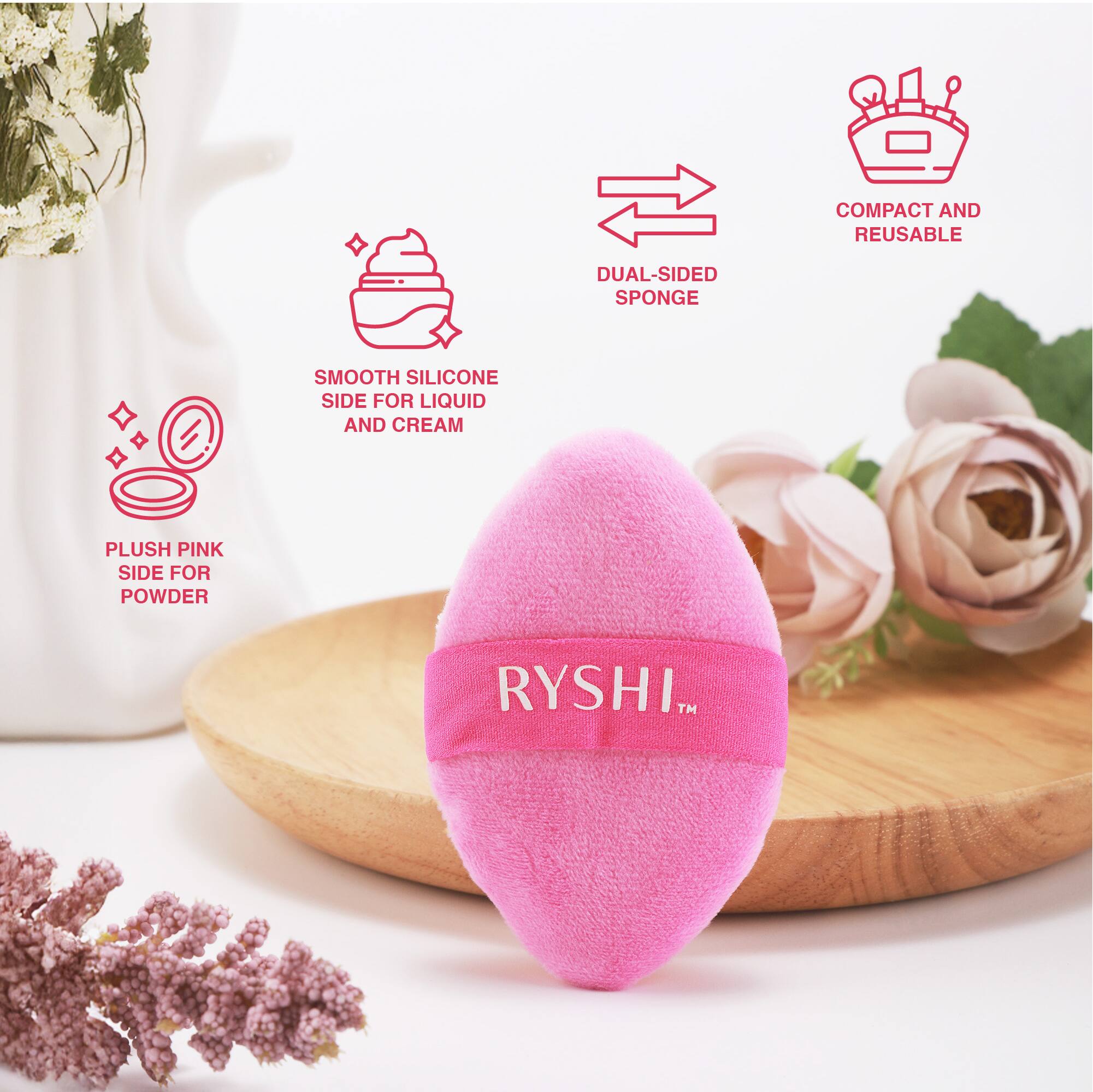 COMPACT AND REUSABLE DUAL-SIDED SPONGE

SMOOTH SILICONE SIDE FOR LIQUID AND CREAM

PLUSH PINK SIDE FOR POWDER

RYSHI™