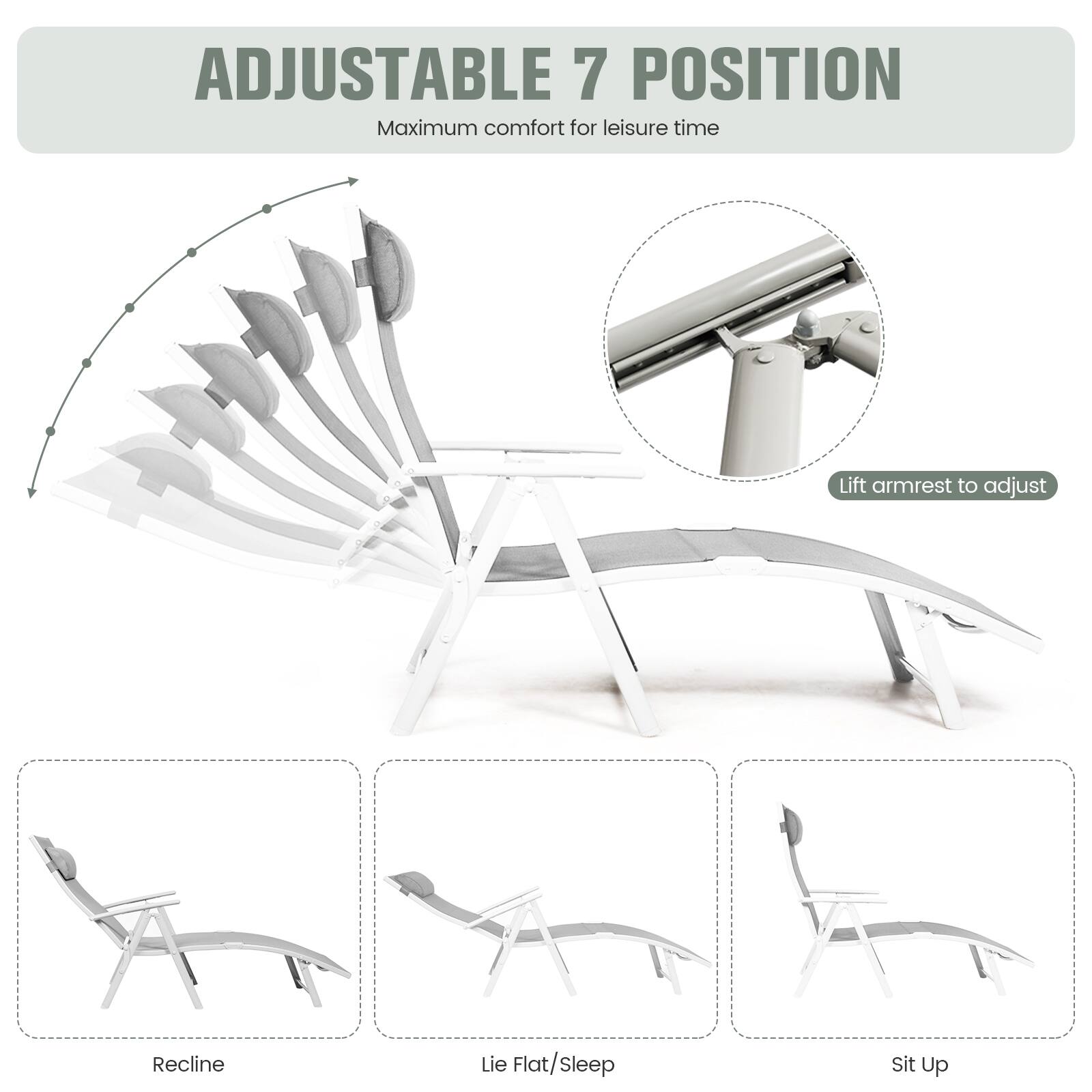 ADJUSTABLE 7 POSITION
Maximum comfort for leisure time
Lift armrest to adjust
Recline
Lie Flat/Sleep
Sit Up