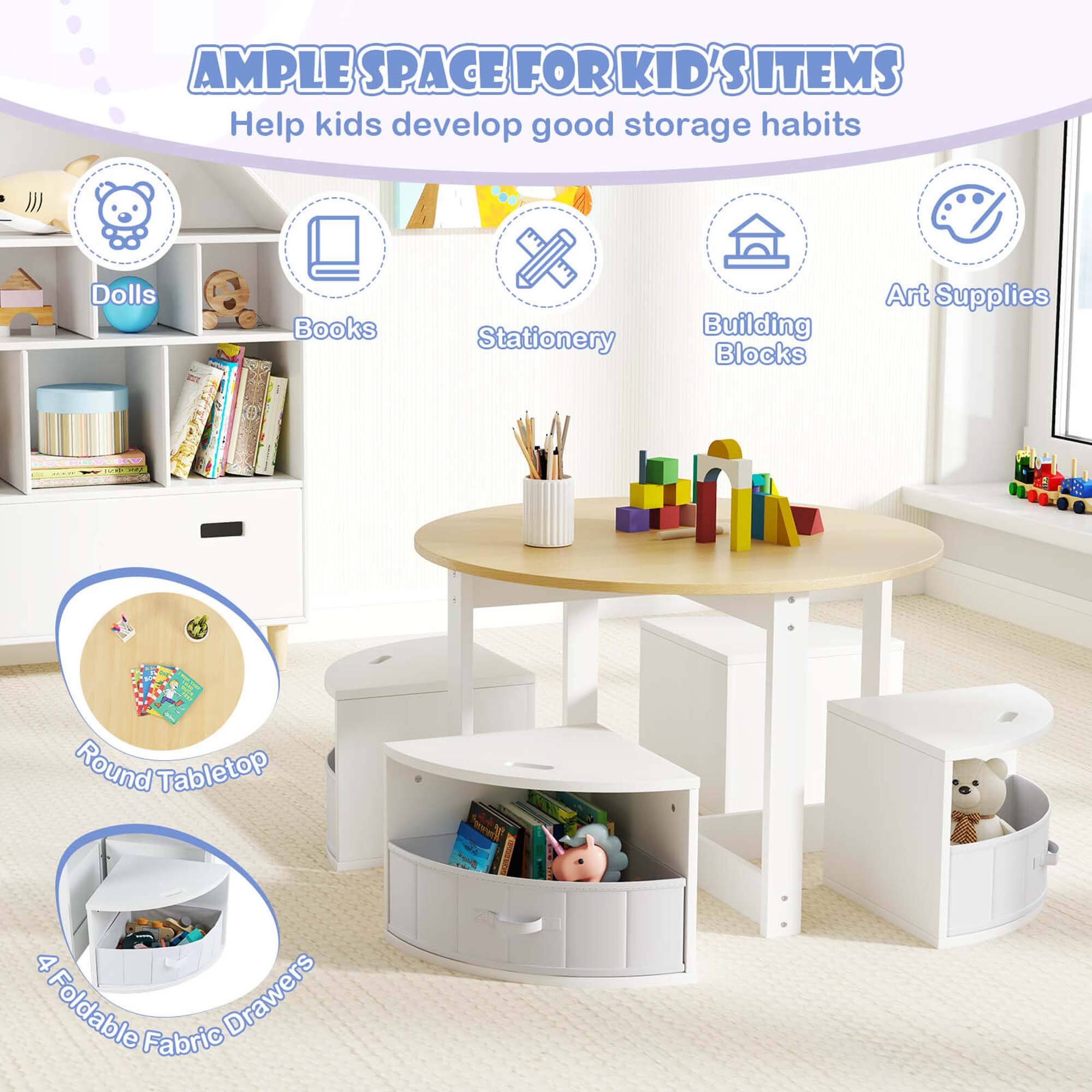 AMPLE SPACE FOR KID'S ITEMS  
Help kids develop good storage habits  

- Dolls  
- Books  
- Stationery  
- Building Blocks  
- Art Supplies  

Round Tabletop  
4 Foldable Fabric Drawers