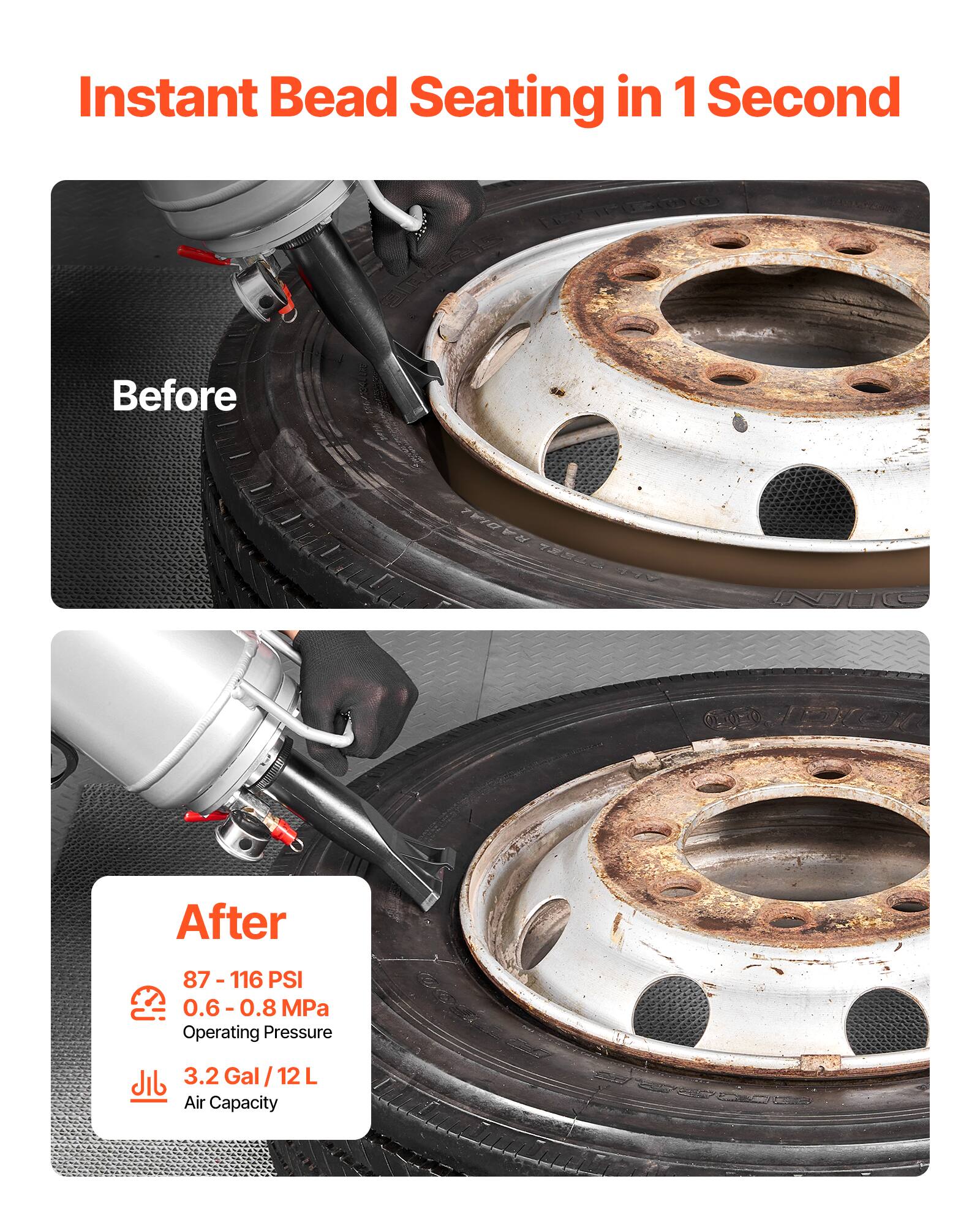 Instant Bead Seating in 1 Second

Before

After

87 - 116 PSI
0.6 - 0.8 MPa
Operating Pressure

3.2 Gal / 12 L
Air Capacity