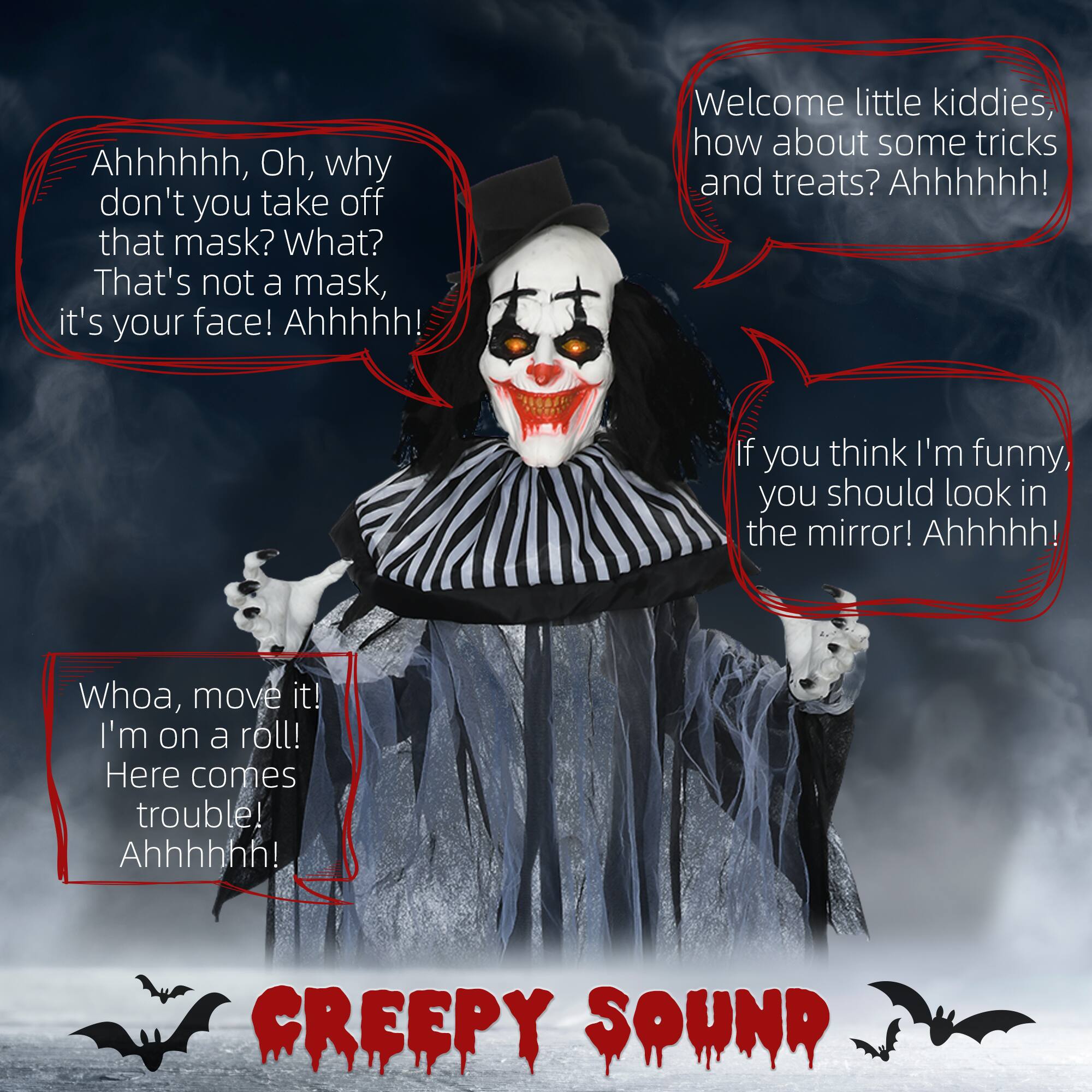 Ahhhhhh, Oh, why don't you take off that mask? What? That's not a mask, it's your face! Ahhhhh!

Welcome little kiddies, how about some tricks and treats? Ahhhhhh!

If you think I'm funny, you should look in the mirror! Ahhhhh!

Whoa, move it! I'm on a roll! Here comes trouble! Ahhhhhh!

CREEPY SOUND