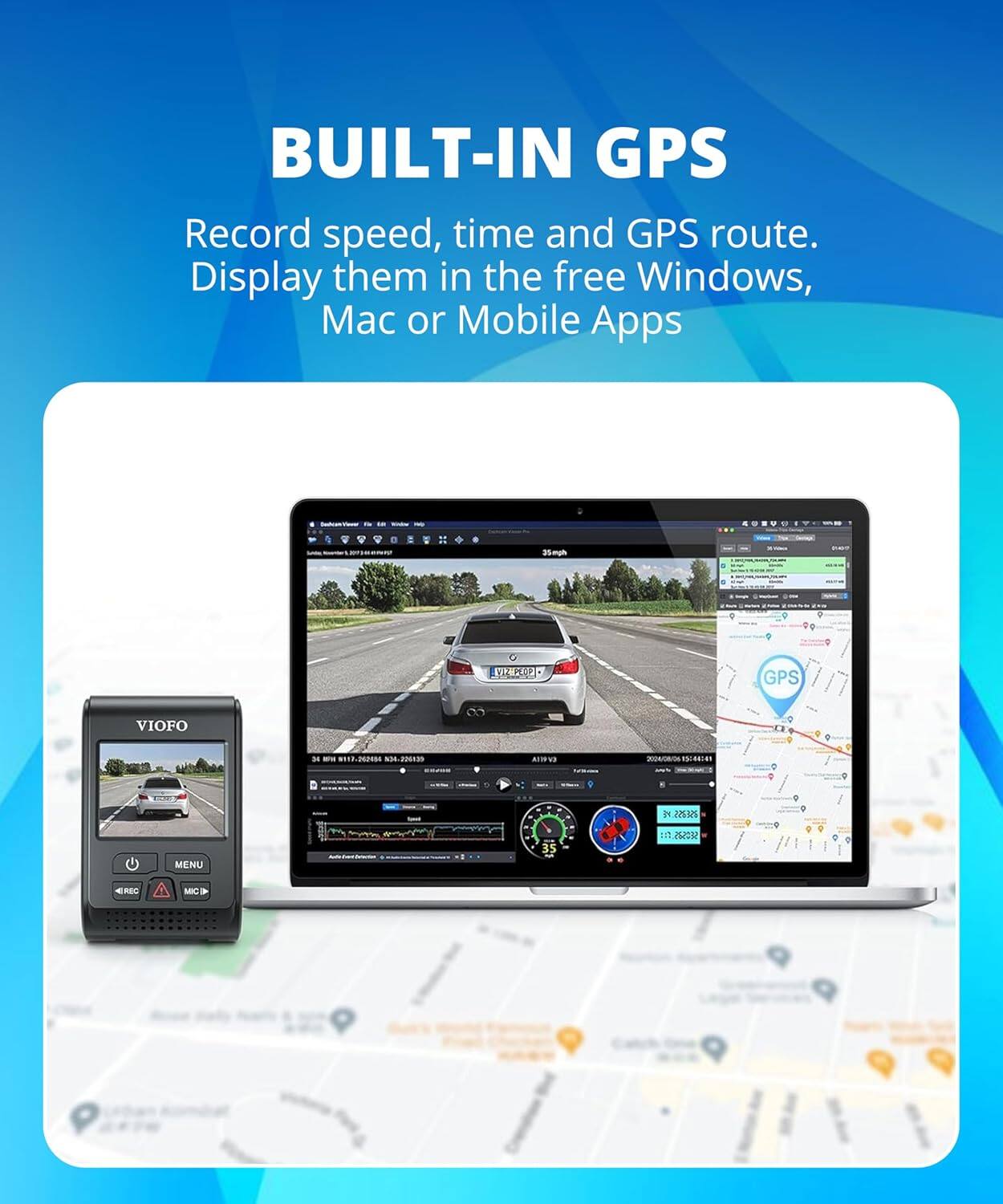BUILT-IN GPS

Record speed, time and GPS route. Display them in the free Windows, Mac or Mobile Apps

VIOFO

- 8010-2628
- 54-200809
- ANTENS
- 1
- 225.17
- 1
- 2201
- MENU
- EO
- MIC