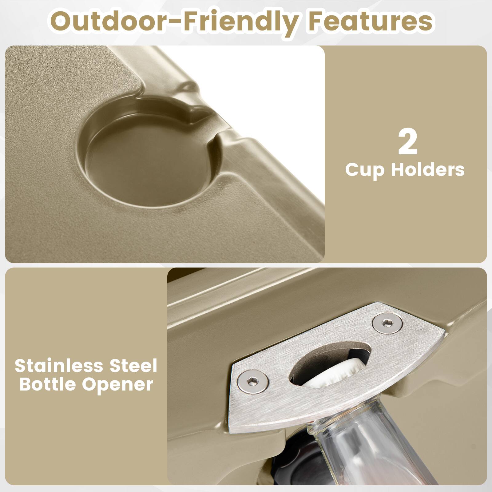 Outdoor-Friendly Features

- 2 Cup Holders
- Stainless Steel Bottle Opener