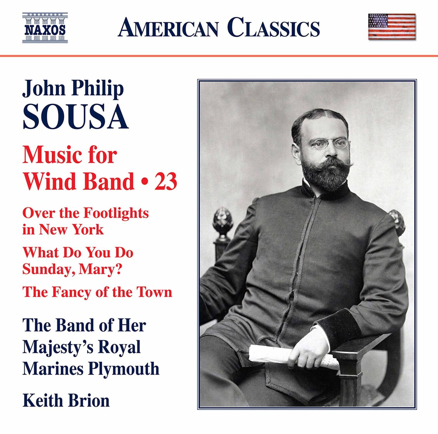 **AMERICAN CLASSICS**

**NAXOS**

**John Philip SOUSA**

**Music for Wind Band • 23**

- Over the Footlights in New York
- What Do You Do Sunday, Mary?
- The Fancy of the Town

**The Band of Her Majesty's Royal Marines Plymouth**

**Keith Brion**