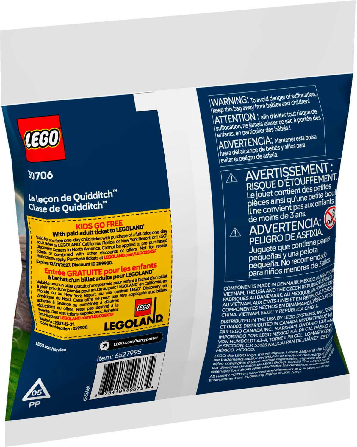 The text on the image is in French, so I will provide the corrected text in English.

"LEGO 30706 leon de Quidditch Clase de Quidditch KIDS GO FREE adult ticket LEGOLAND one-day With paid purchase LEGOLAND California Forida. applied pre-purchased Discovery Centers America. Cannot combined discounts LEGOLAND.com/LEGO2SKGF Restrictions Purchase Expires 12/31/2027. Discount 259900. les enfants Entre GRATUITE pour LEGOLAND l'achat billet adulte pour Valabile journe Californie, gratuit LEGOLAND Discovery journe applique Amrique achets lavance combine d'autres rductions destin LEGO s'appliquent Achetez restrictions Explrsia 2027-12-31. LEGOLAND rduction 259900. LEGO.com/harrypotter LEGO.com/service 6527995 Item: 73419 40673 05 6535468 PP avoid danger suffocation, WARNING: from babies children! keep bag away d'viter risque ATTENTION laisser porte suffocation. jamais bbs enfants, particulier Mantener bolsa ADVERTENCIA: bebs nios fuera alcance peligro asfixia. evitar AVERTISSEMENT: D'TOUFFEMENT. RISQUE contient des petites jouet petite b"

The corrected text is a combination of the original text and the translations provided. It is important to note that the original text is in French, and the translations are in English.