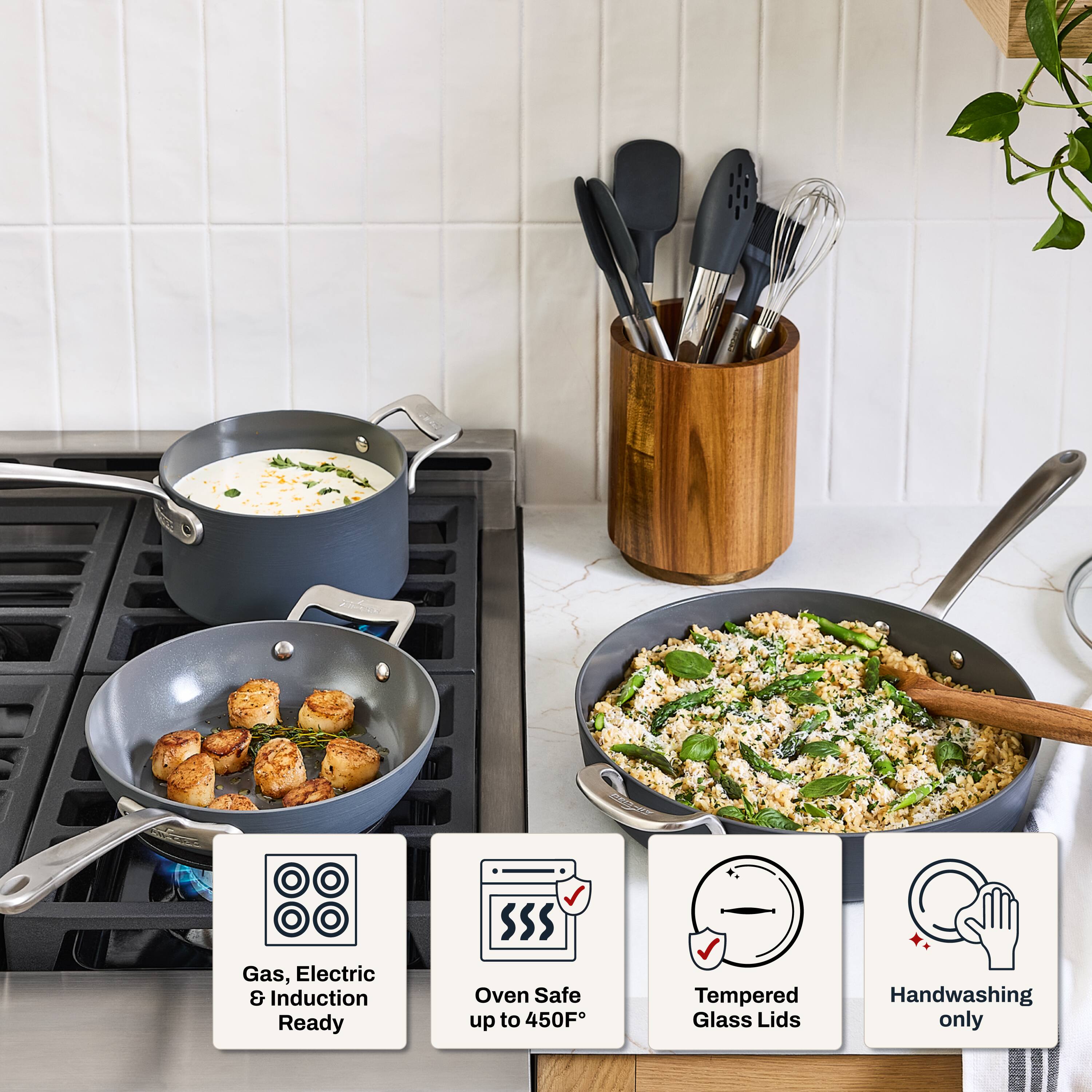 Gas, Electric & Induction Ready  
Oven Safe up to 450F  
Tempered Glass Lids  
Handwashing only
