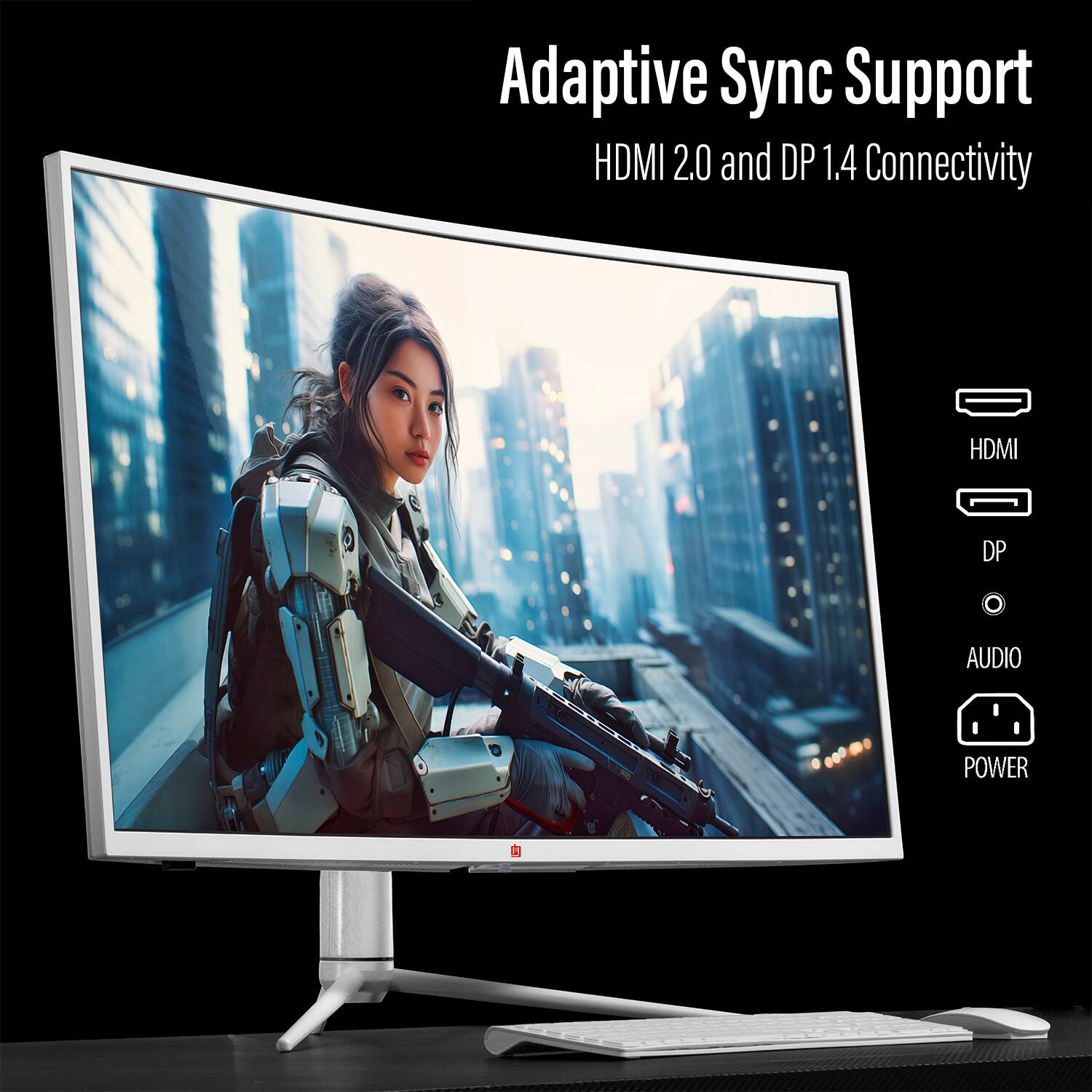Adaptive Sync Support HDMI 2.0 and DP 1.4 Connectivity HDMI DP AUDIO POWER