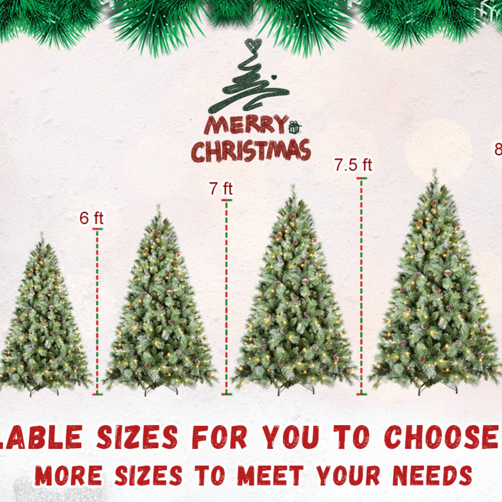 MERRY CHRISTMAS

6 ft  
7 ft  
7.5 ft  
8 ft

AVAILABLE SIZES FOR YOU TO CHOOSE  
MORE SIZES TO MEET YOUR NEEDS