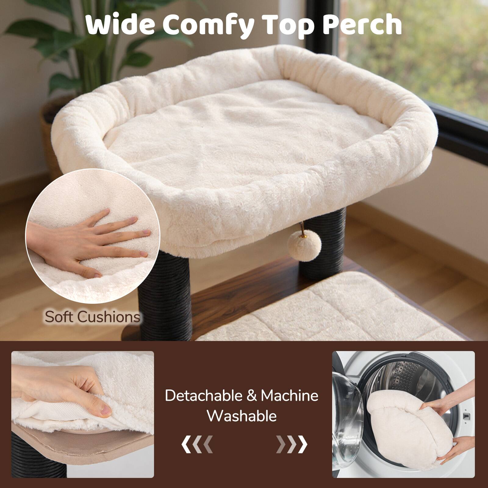 Wide Comfy Top Perch  
Soft Cushions  
Detachable & Machine Washable
