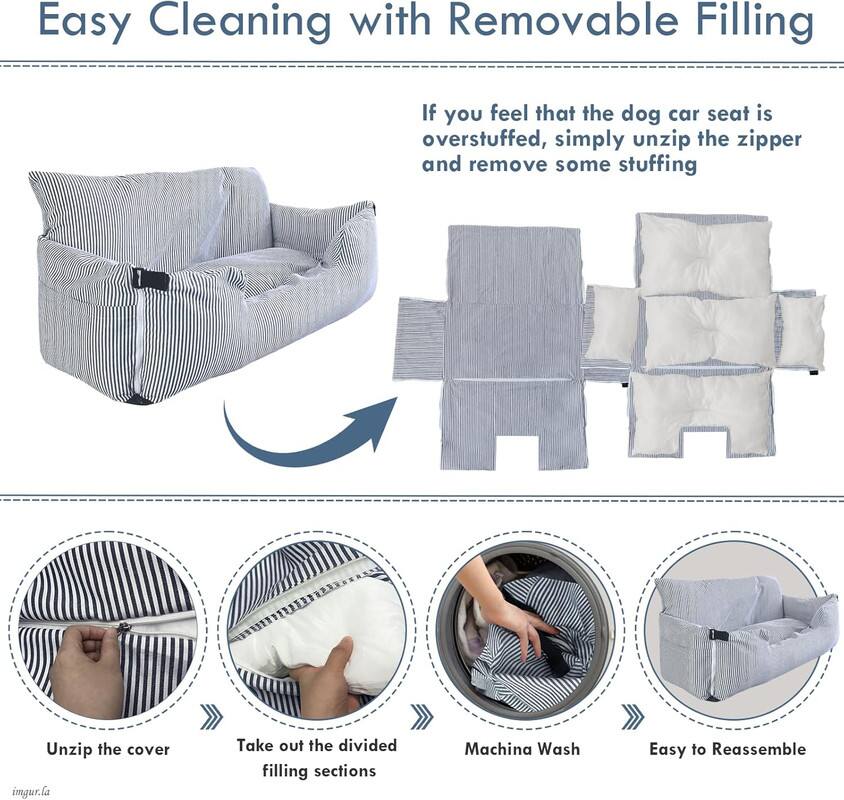 Easy Cleaning with Removable Filling

If you feel that the dog car seat is overstuffed, simply unzip the zipper and remove some stuffing

Unzip the cover
Take out the divided filling sections
Machina Wash
Easy to Reassemble