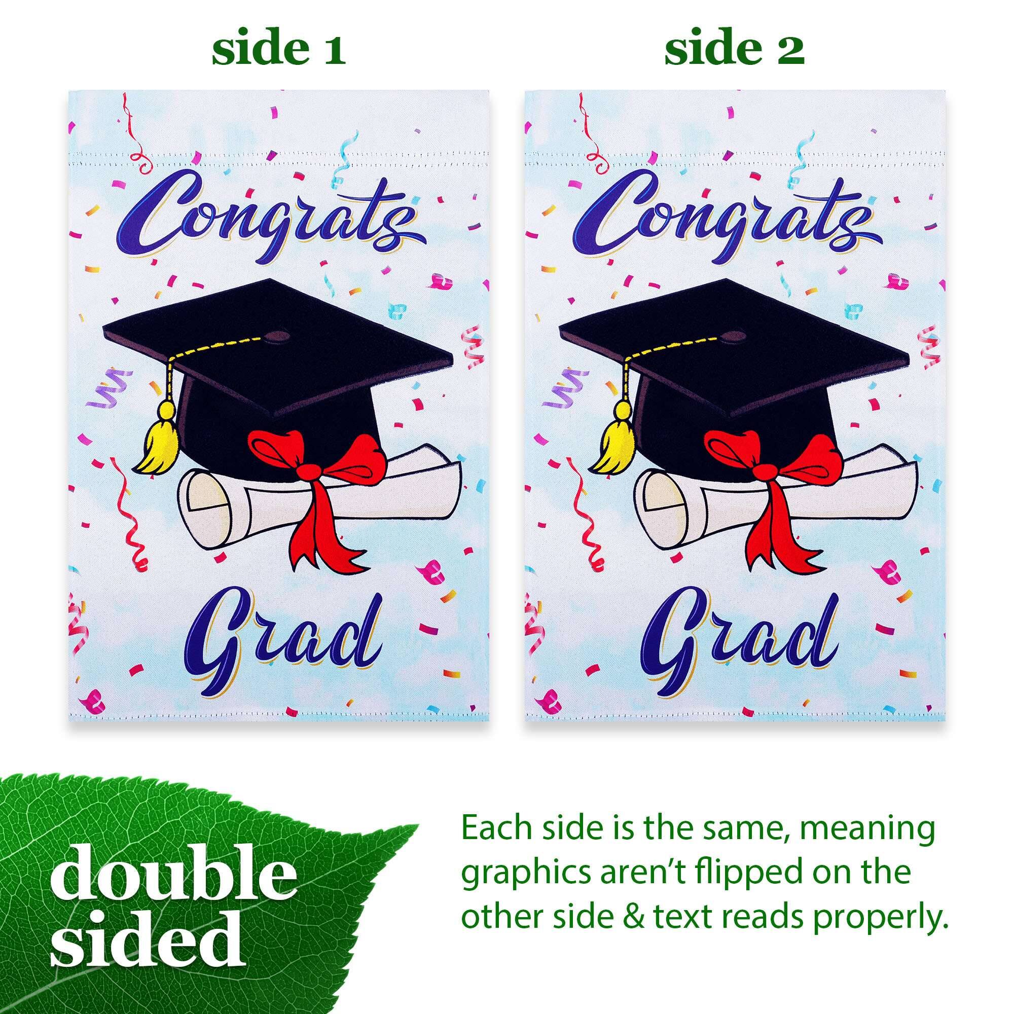 side 1 side 2  
Congrats Congrats  
Grad Grad  
double sided  
Each side is the same, meaning graphics aren't flipped on the other side & text reads properly.