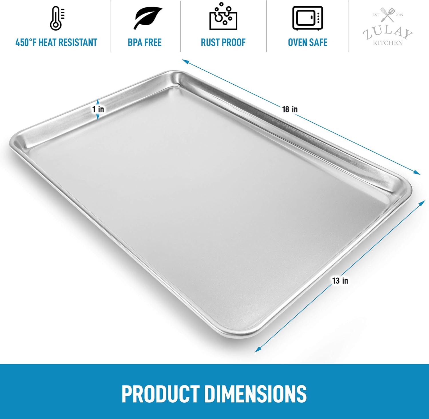 450°F HEAT RESISTANT  
BPA FREE  
RUST PROOF  
OVEN SAFE  

PRODUCT DIMENSIONS  
18 in x 13 in x 1 in  

ZULAY KITCHEN  
EST 2015