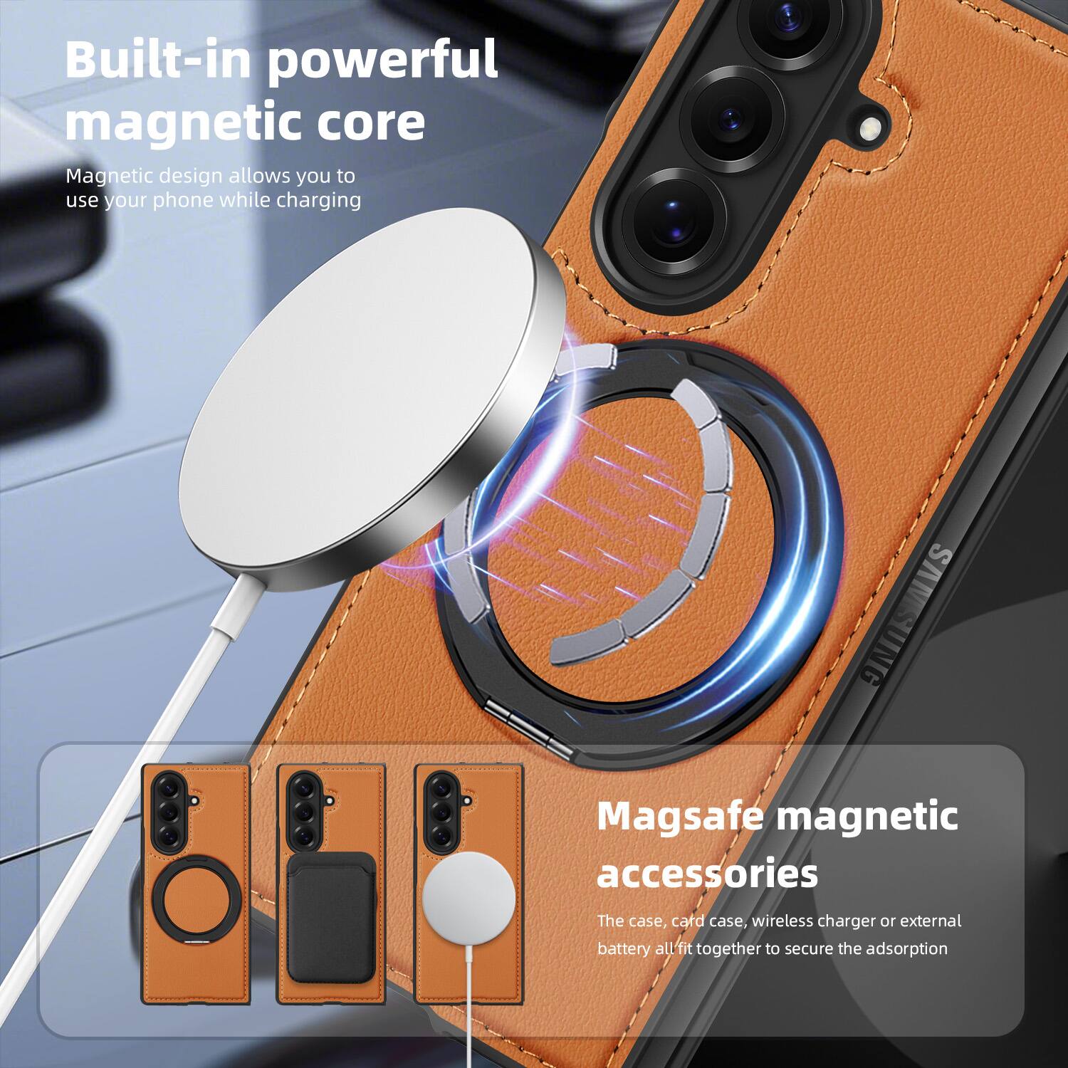 Built-in powerful magnetic core  
Magnetic design allows you to use your phone while charging  

SAMSUNG Magsafe magnetic accessories  
The case, card case, wireless charger or external battery all fit together to secure the adsorption