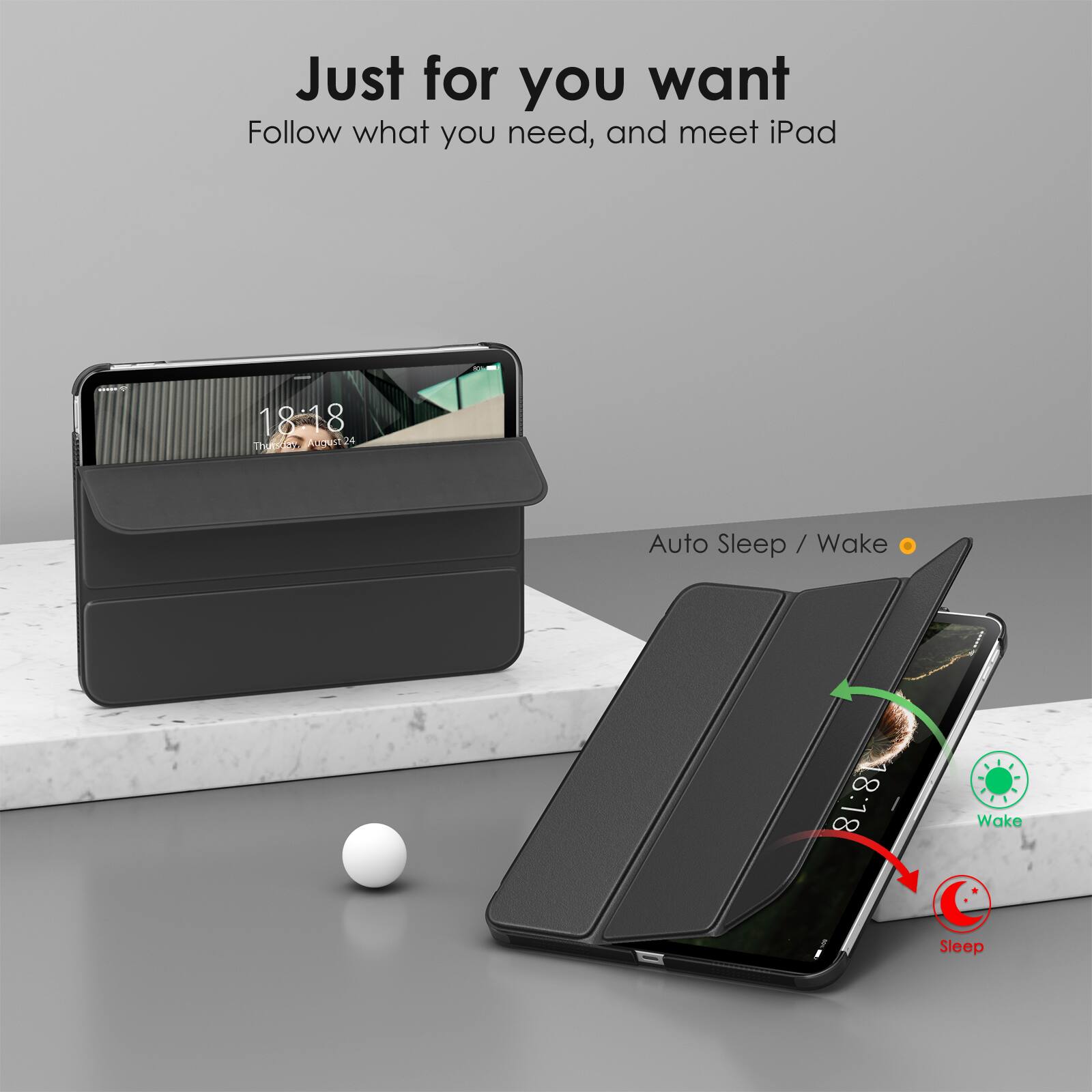 Just for you want  
Follow what you need, and meet iPad  

Auto Sleep / Wake  

18:18  
Auto Sleep / Wake  

Wake  
Sleep