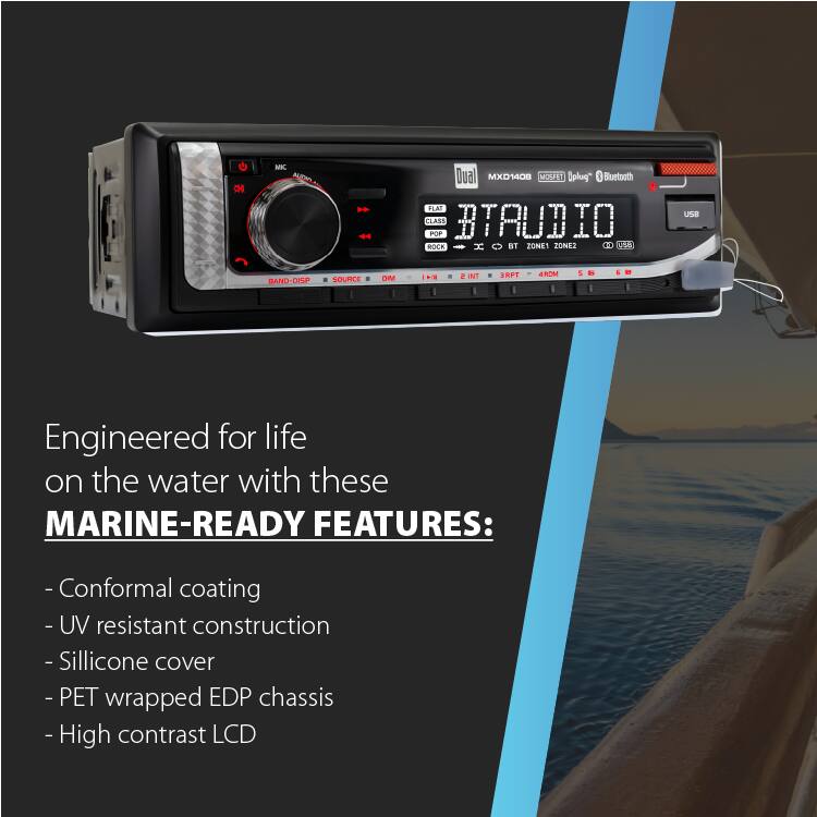 MK AUDIO  
Dual MXD1408 MOSFET Uplug" Bluetooth FLAT CLASS BTAUDIO POP ROCK x BT ZONE1 ZONE2 11 150  
USB  
RANO-DISP  
SOURCE  
DIM  
1:41  
2 INT  
4RDM  
5  

Engineered for life on the water with these MARINE-READY FEATURES:  
- Conformal coating  
- UV resistant construction  
- Silicone cover  
- PET wrapped EDP chassis  
- High contrast LCD