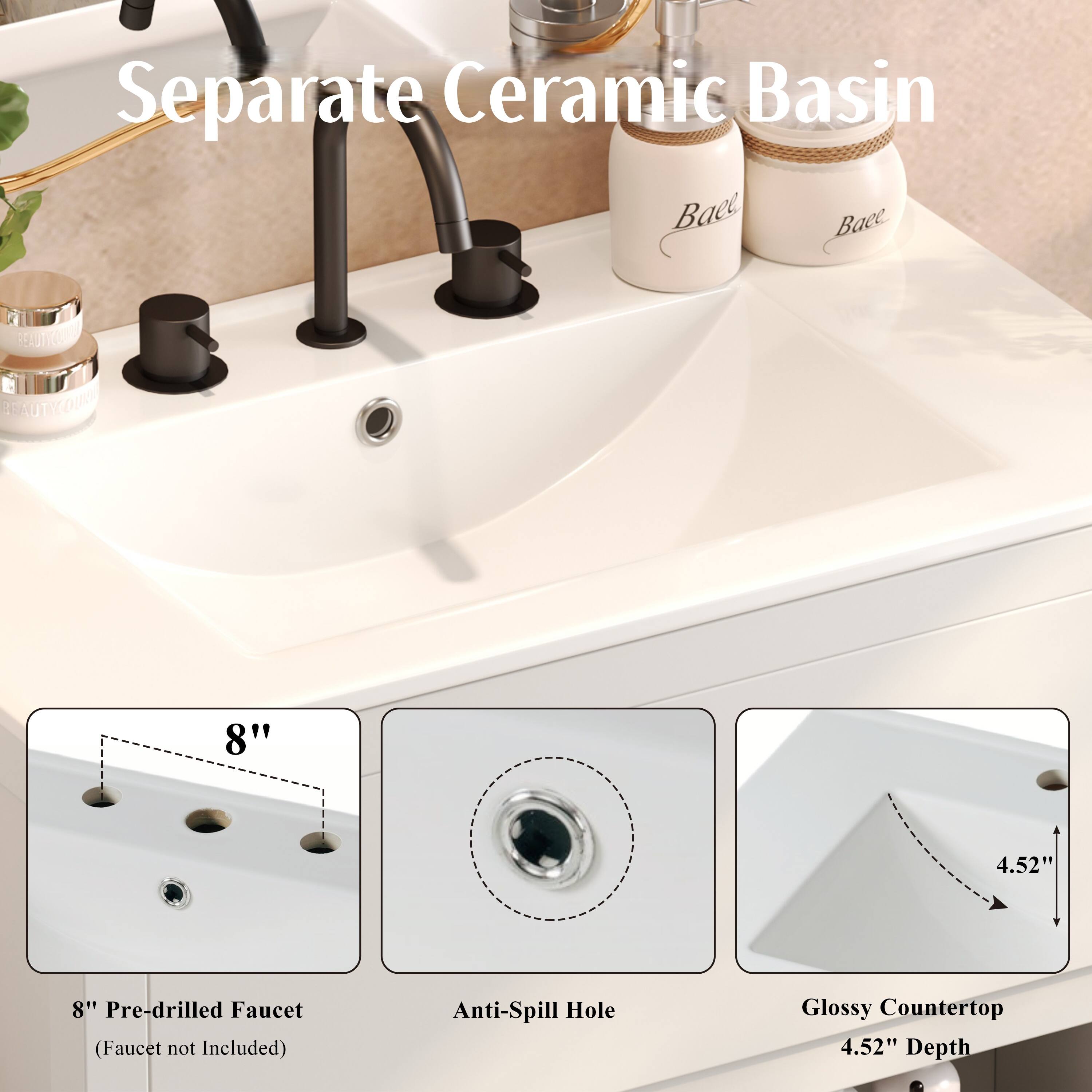 Separate Ceramic Basin  
8" Pre-drilled Faucet (Faucet not Included)  
Anti-Spill Hole  
Glossy Countertop  
4.52" Depth