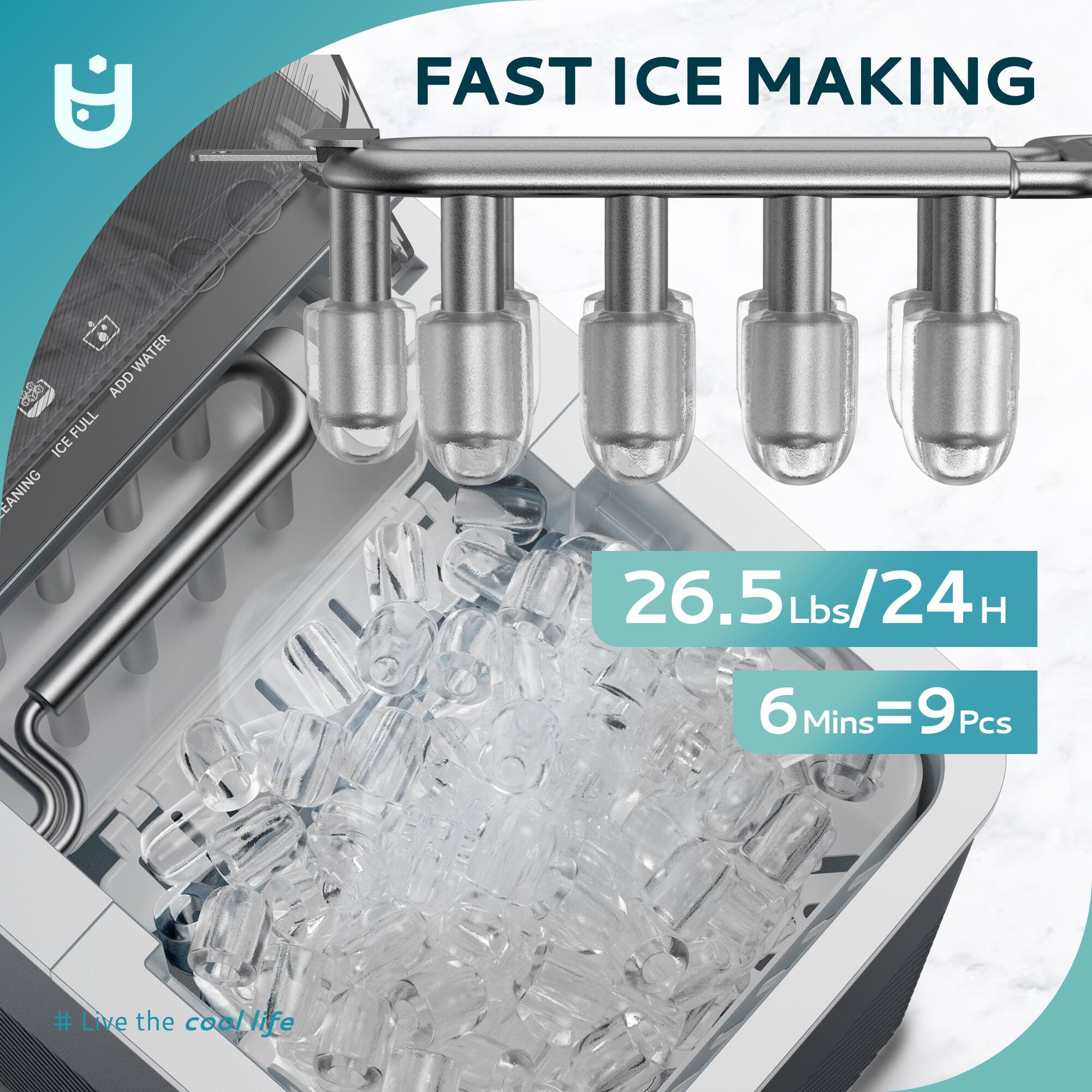 FAST ICE MAKING

26.5 Lbs/24 H

6 Mins = 9 Pcs

# Live the cool life